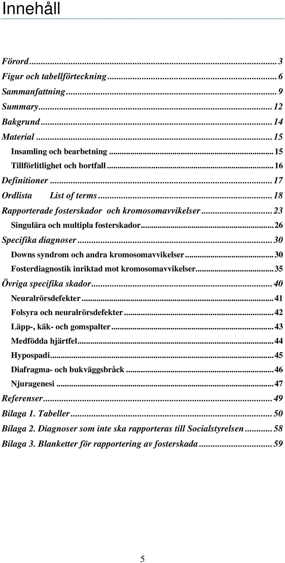 .. 30 Fosterdiagnostik inriktad mot kromosomavvikelser... 35 Övriga specifika skador... 40 Neuralrörsdefekter... 41 Folsyra och neuralrörsdefekter... 42 Läpp-, käk- och gomspalter.