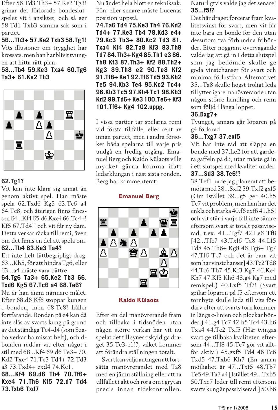 Han måste spela 62.Txd6 Kg5 63.Tc6 a4 64.Tc8, och återigen finns finessen 64...Kf4 65.d6 Kxe4 66.Tc4+! Kf5 67.Td4!! och vit får ny dam.
