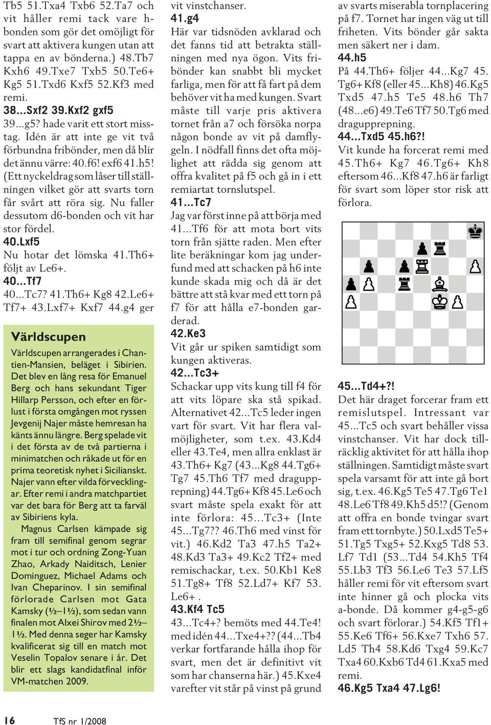 (Ett nyckeldrag som låser till ställningen vilket gör att svarts torn får svårt att röra sig. Nu faller dessutom d6-bonden och vit har stor fördel. 40.Lxf5 Nu hotar det lömska 41.Th6+ följt av Le6+.