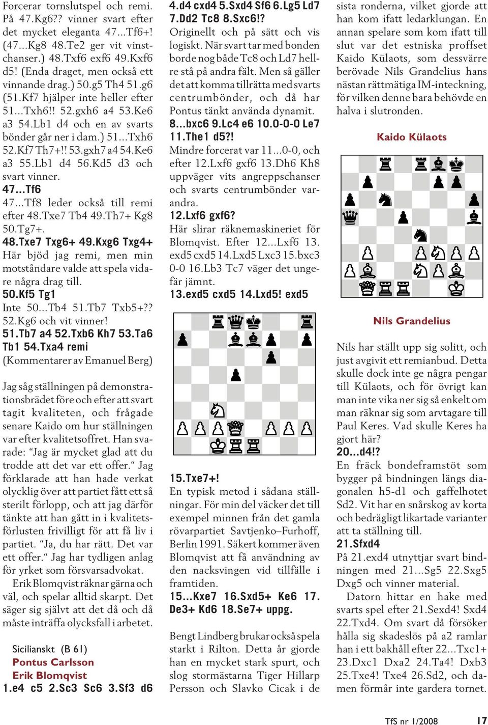! 53.gxh7 a4 54.Ke6 a3 55.Lb1 d4 56.Kd5 d3 och svart vinner. 47...Tf6 47...Tf8 leder också till remi efter 48.Txe7 Tb4 49.Th7+ Kg8 50.Tg7+. 48.Txe7 Txg6+ 49.