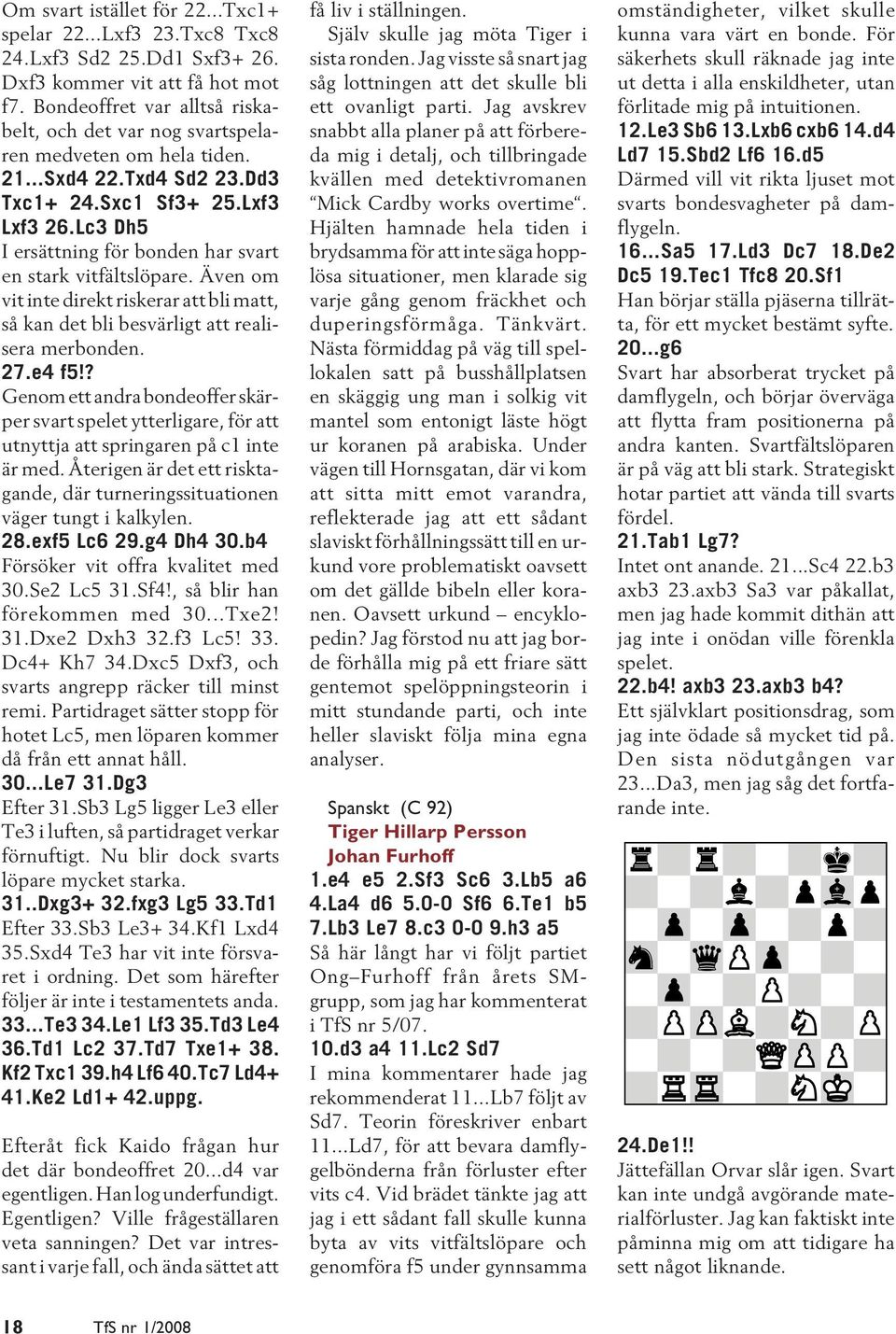 Lc3 Dh5 I ersättning för bonden har svart en stark vitfältslöpare. Även om vit inte direkt riskerar att bli matt, så kan det bli besvärligt att realisera merbonden. 27.e4 f5!