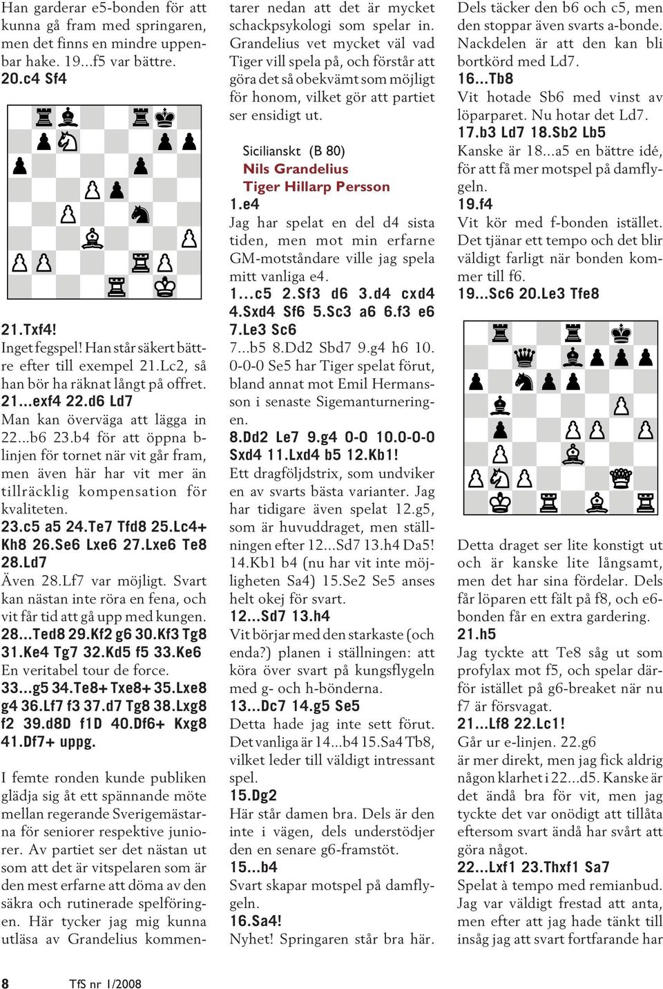 b4 för att öppna b- linjen för tornet när vit går fram, men även här har vit mer än tillräcklig kompensation för kvaliteten. 23.c5 a5 24.Te7 Tfd8 25.Lc4+ Kh8 26.Se6 Lxe6 27.Lxe6 Te8 28.Ld7 Även 28.