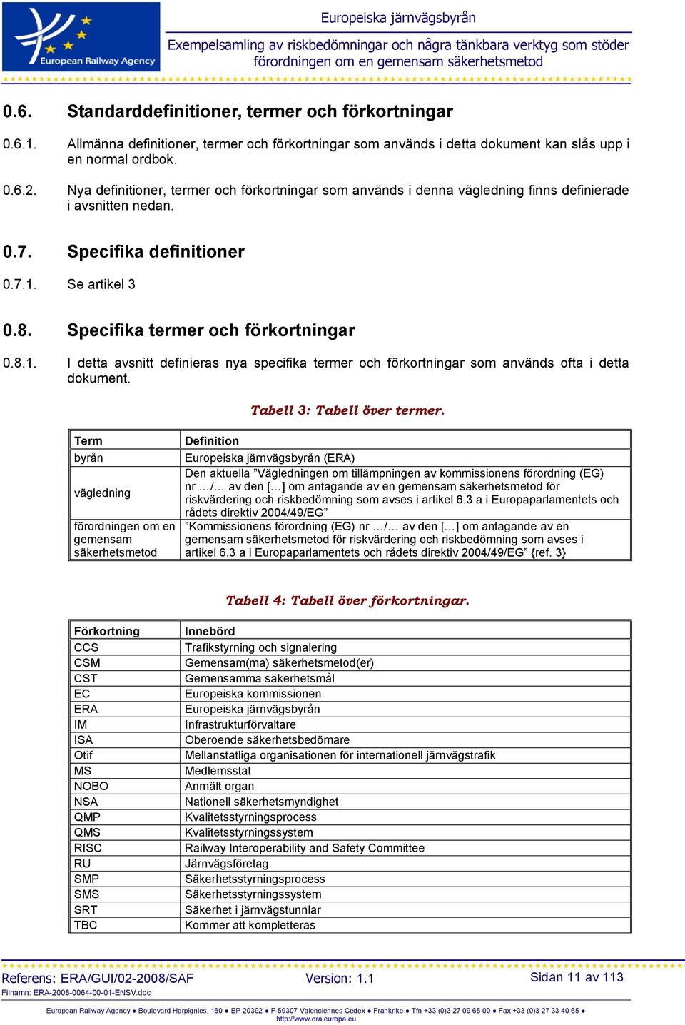 Specifika termer och förkortningar 0.8.1. I detta avsnitt definieras nya specifika termer och förkortningar som används ofta i detta dokument. Tabell 3: Tabell över termer.
