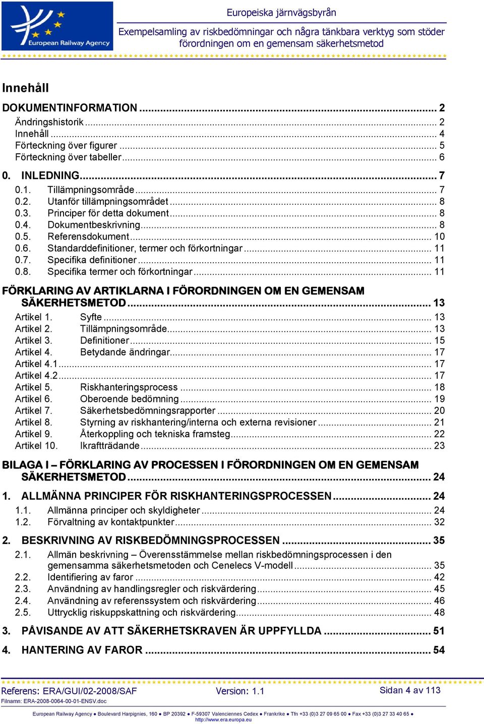 .. 11 FÖRKLARING AV ARTIKLARNA I FÖRORDNINGEN OM EN GEMENSAM SÄKERHETSMETOD... 13 Artikel 1. Syfte... 13 Artikel 2. Tillämpningsområde... 13 Artikel 3. Definitioner... 15 Artikel 4.