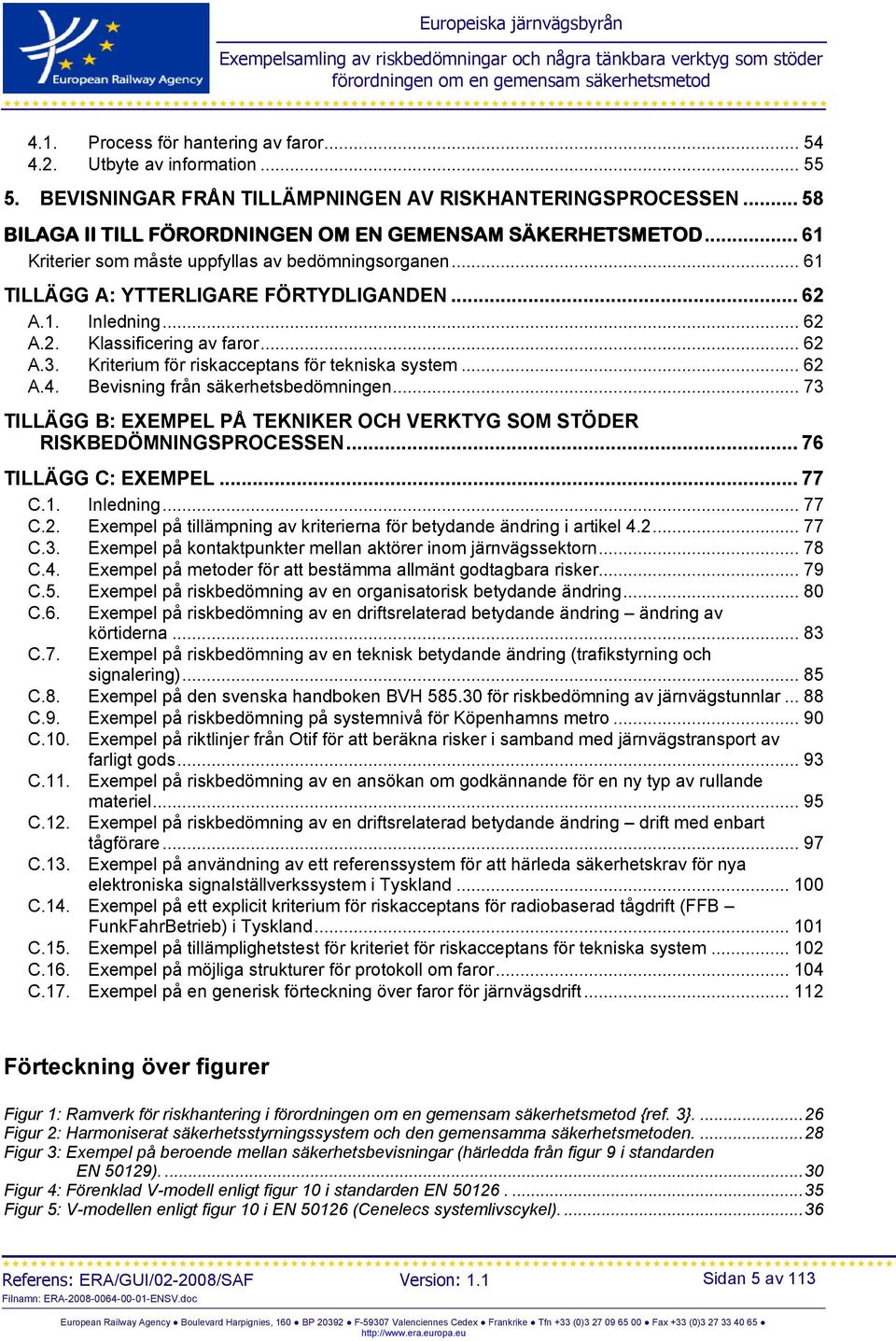 Kriterium för riskacceptans för tekniska system... 62 A.4. Bevisning från säkerhetsbedömningen... 73 TILLÄGG B: EXEMPEL PÅ TEKNIKER OCH VERKTYG SOM STÖDER RISKBEDÖMNINGSPROCESSEN.