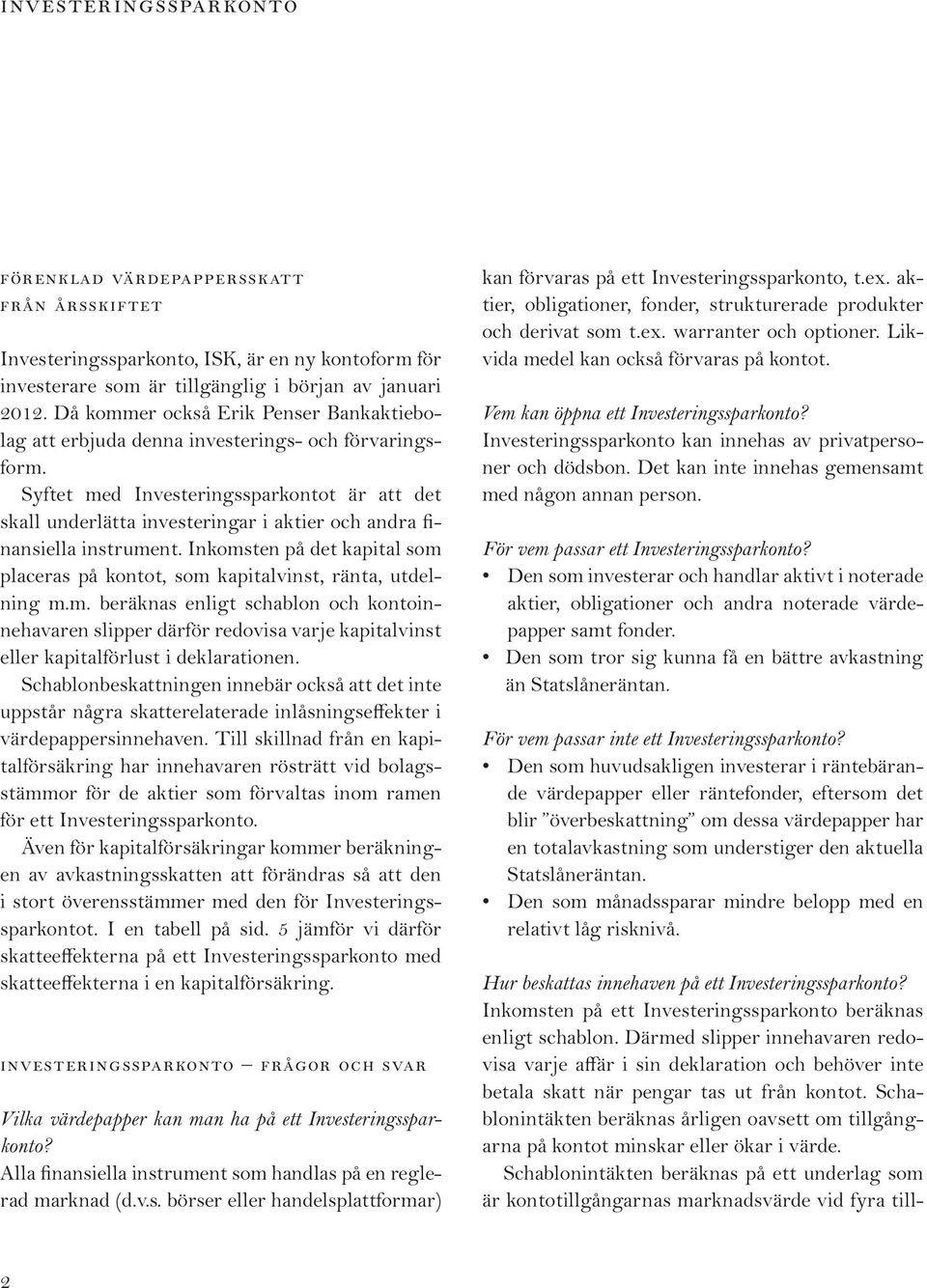 Syftet med Investeringssparkontot är att det skall underlätta investeringar i aktier och andra finansiella instrument.