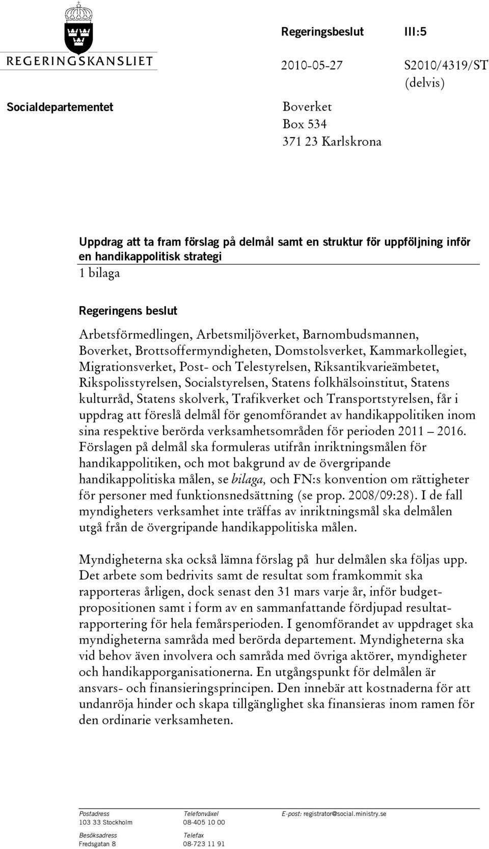 Post- och Telestyrelsen, Riksantikvarieämbetet, Rikspolisstyrelsen, Socialstyrelsen, Statens folkhälsoinstitut, Statens kulturråd, Statens skolverk, Trafikverket och Transportstyrelsen, får i uppdrag