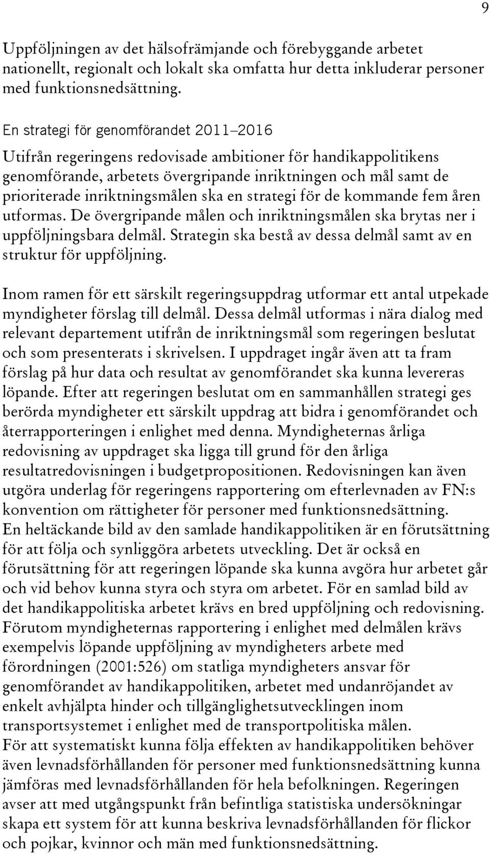 inriktningsmålen ska en strategi för de kommande fem åren utformas. De övergripande målen och inriktningsmålen ska brytas ner i uppföljningsbara delmål.