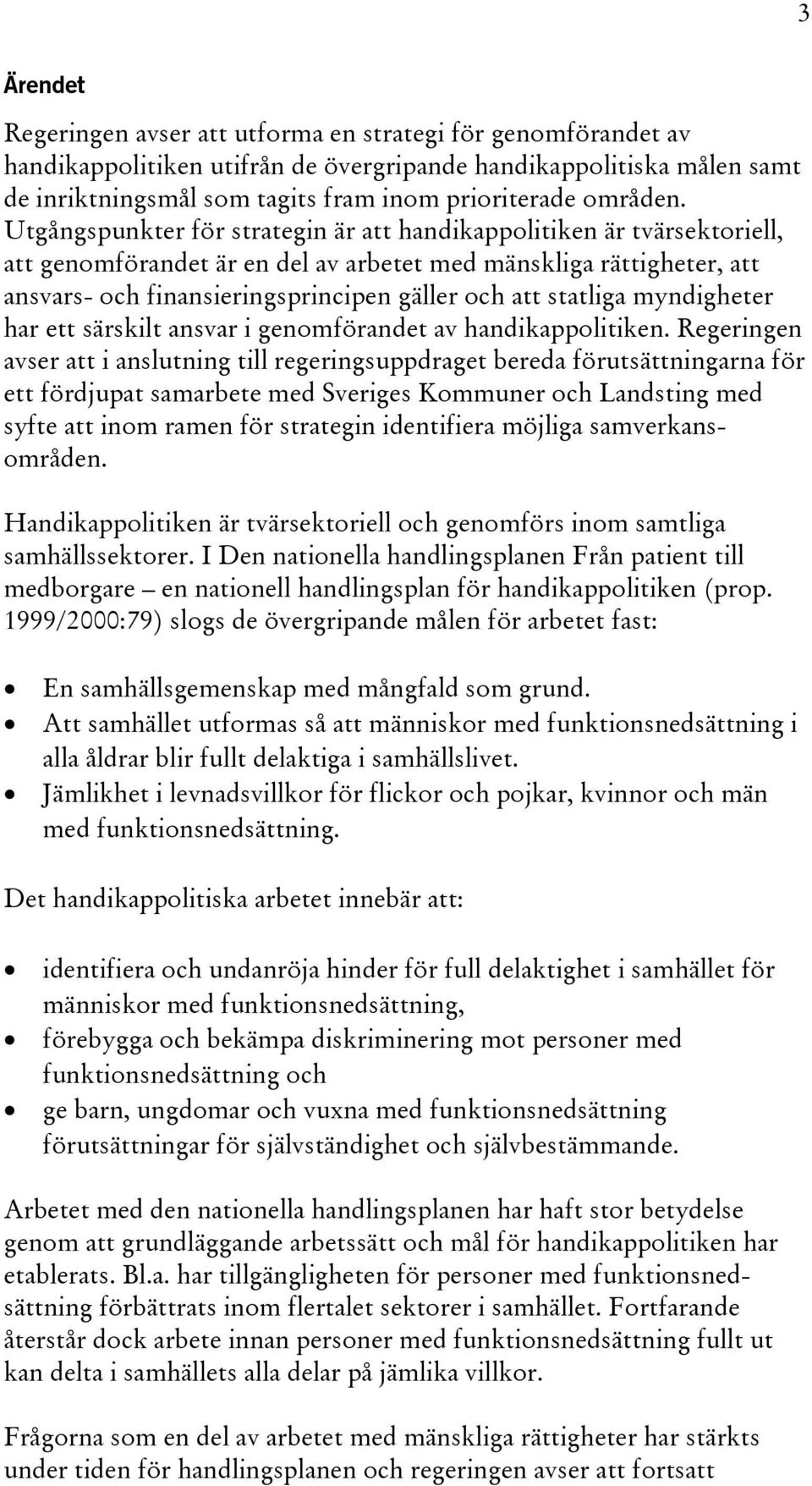 Utgångspunkter för strategin är att handikappolitiken är tvärsektoriell, att genomförandet är en del av arbetet med mänskliga rättigheter, att ansvars- och finansieringsprincipen gäller och att