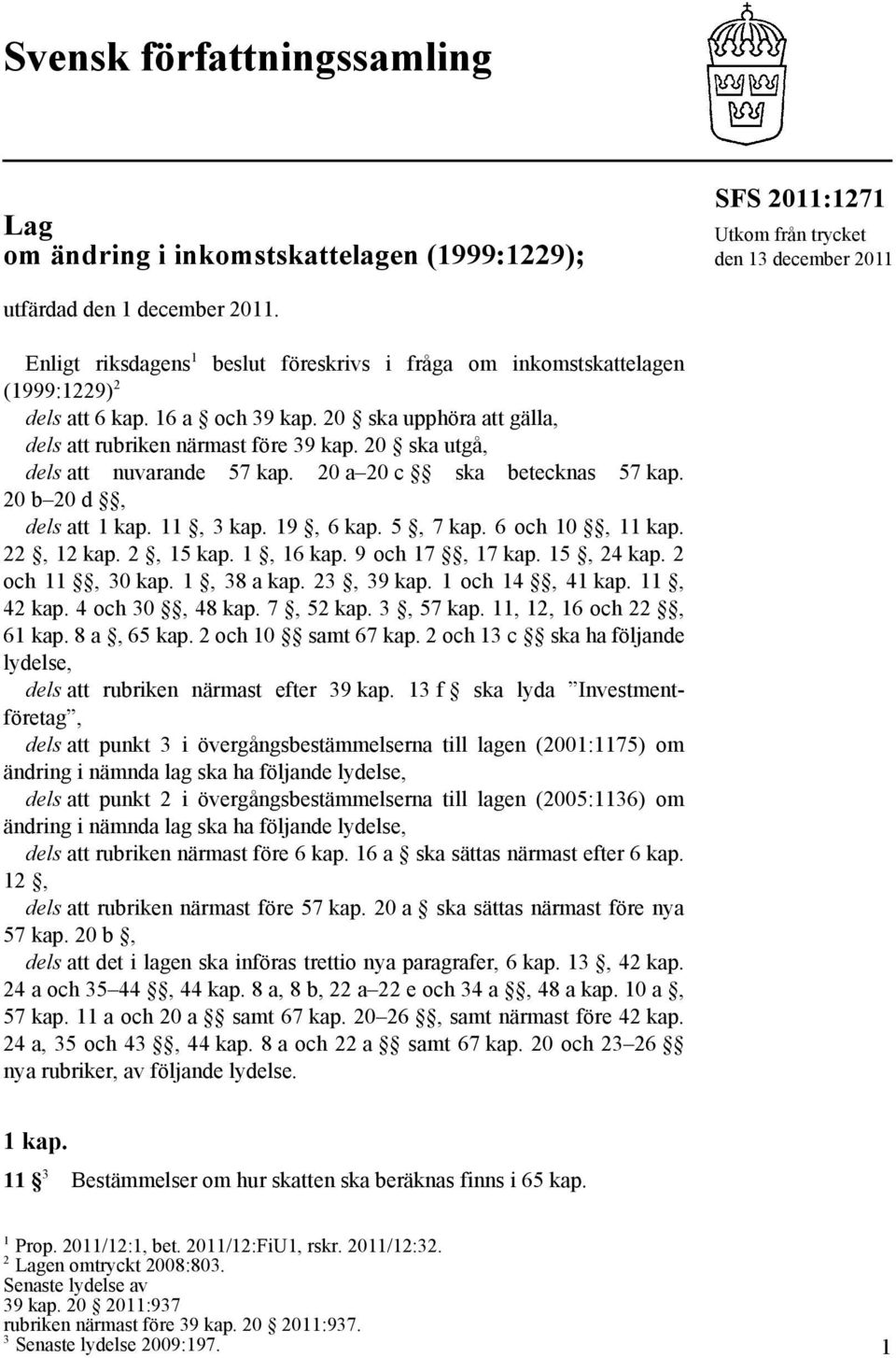 20 ska utgå, dels att nuvarande 57 kap. 20 a 20 c ska betecknas 57 kap. 20 b 20 d, dels att 1 kap. 11, 3 kap. 19, 6 kap. 5, 7 kap. 6 och 10, 11 kap. 22, 12 kap. 2, 15 kap. 1, 16 kap. 9 och 17, 17 kap.