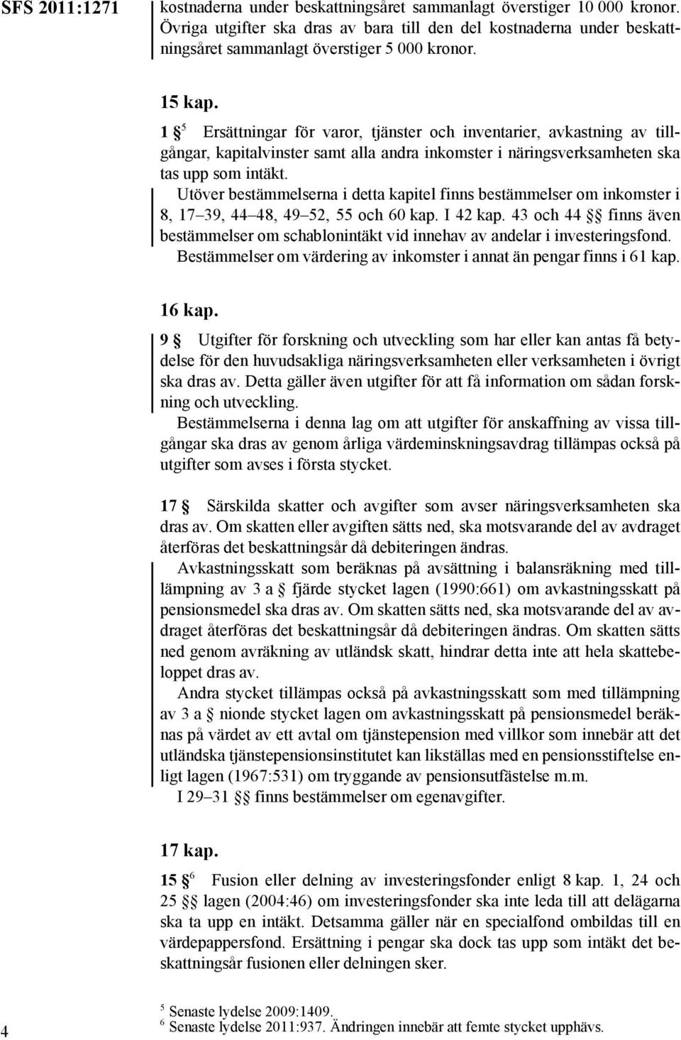 1 5 Ersättningar för varor, tjänster och inventarier, avkastning av tillgångar, kapitalvinster samt alla andra inkomster i näringsverksamheten ska tas upp som intäkt.