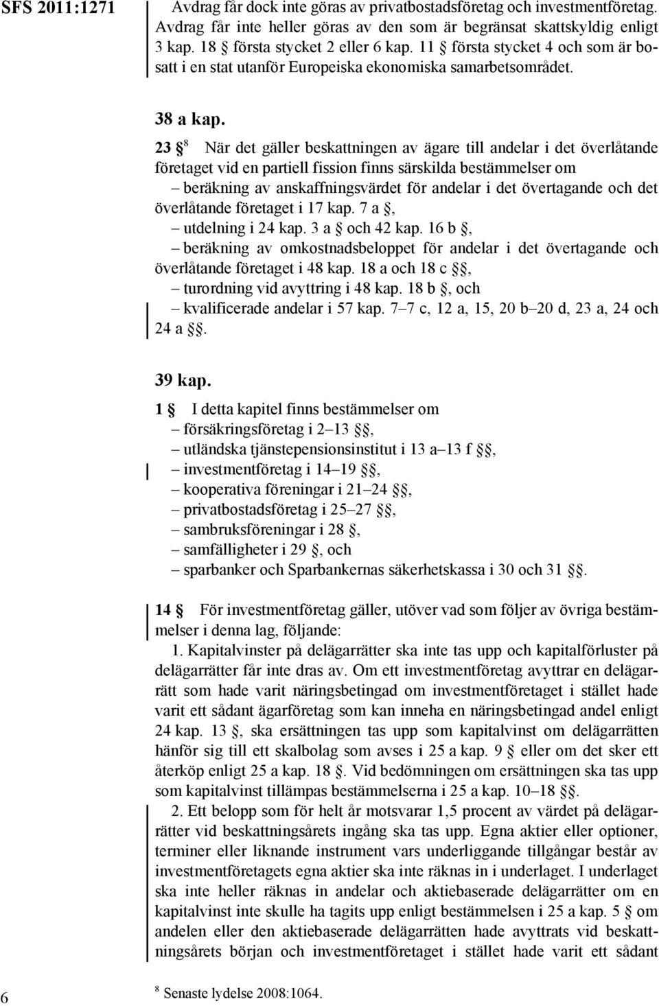 23 8 När det gäller beskattningen av ägare till andelar i det överlåtande företaget vid en partiell fission finns särskilda bestämmelser om beräkning av anskaffningsvärdet för andelar i det