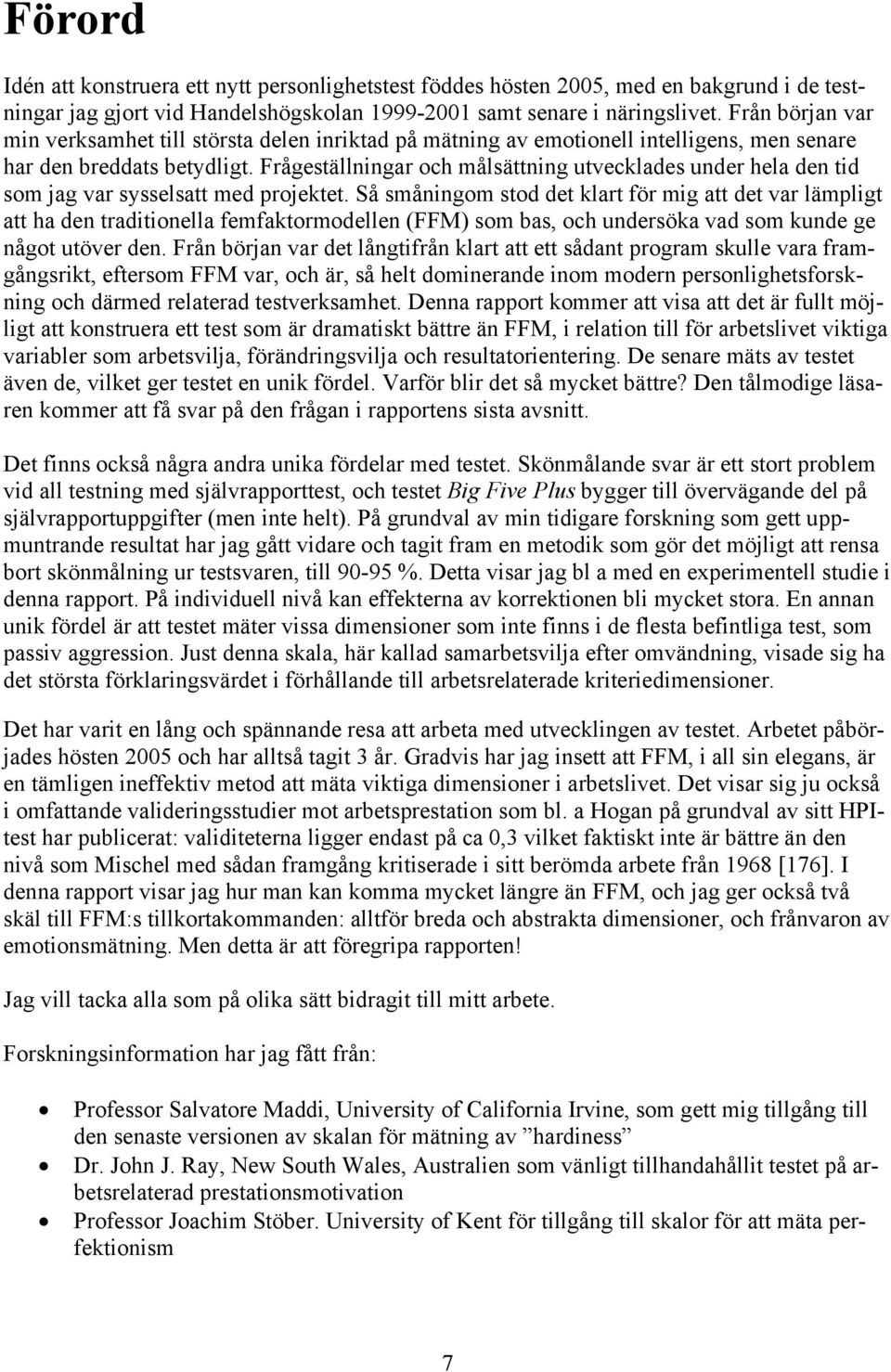 Frågeställningar och målsättning utvecklades under hela den tid som jag var sysselsatt med projektet.