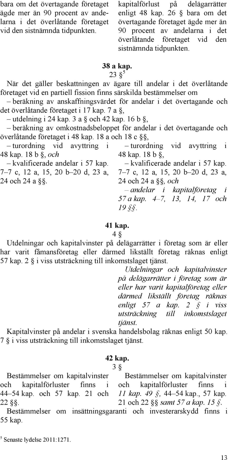 23 5 När det gäller beskattningen av ägare till andelar i det överlåtande företaget vid en partiell fission finns särskilda bestämmelser om beräkning av anskaffningsvärdet för andelar i det