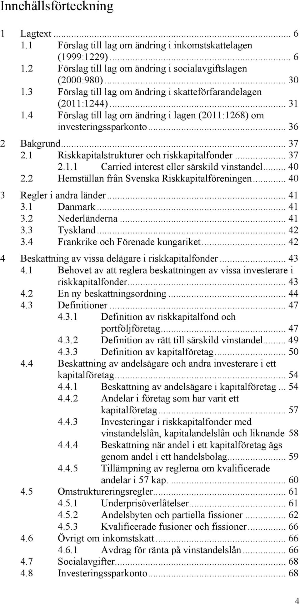 1 Riskkapitalstrukturer och riskkapitalfonder... 37 2.1.1 Carried interest eller särskild vinstandel... 40 2.2 Hemställan från Svenska Riskkapitalföreningen... 40 3 Regler i andra länder... 41 3.