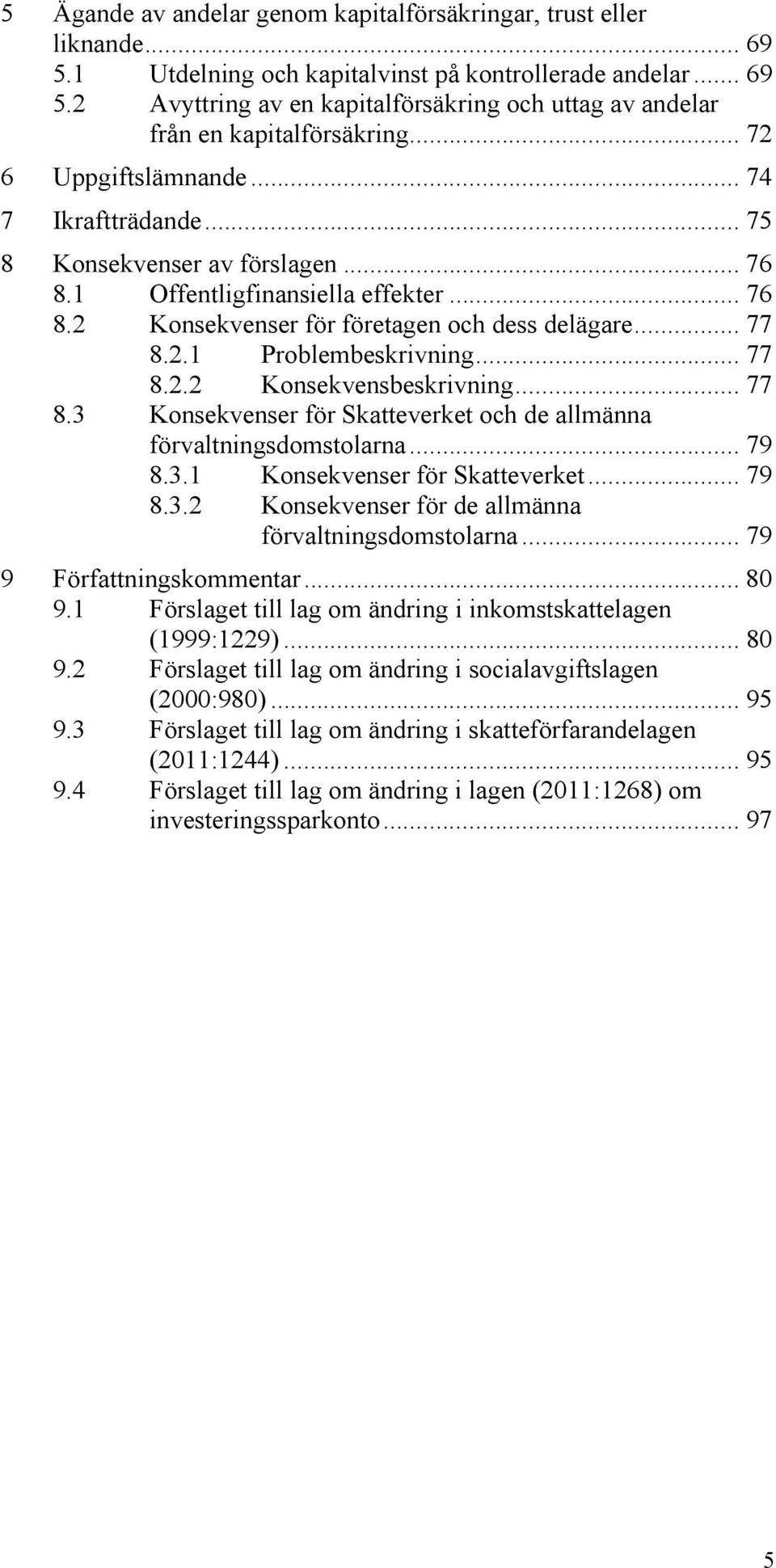 .. 77 8.2.2 Konsekvensbeskrivning... 77 8.3 Konsekvenser för Skatteverket och de allmänna förvaltningsdomstolarna... 79 8.3.1 Konsekvenser för Skatteverket... 79 8.3.2 Konsekvenser för de allmänna förvaltningsdomstolarna.