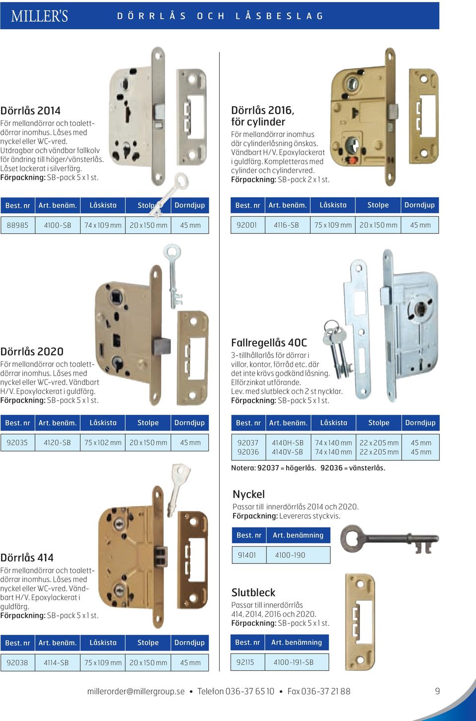 88985 4100-SB 74 x 109 mm 20 x 150 mm 45 mm 92001 4116-SB 75 x 109 mm 20 x 150 mm 45 mm Dörrlås 2020 För mellandörrar och toalettdörrar inomhus. Låses med nyckel eller WC-vred. Vändbart H/V.