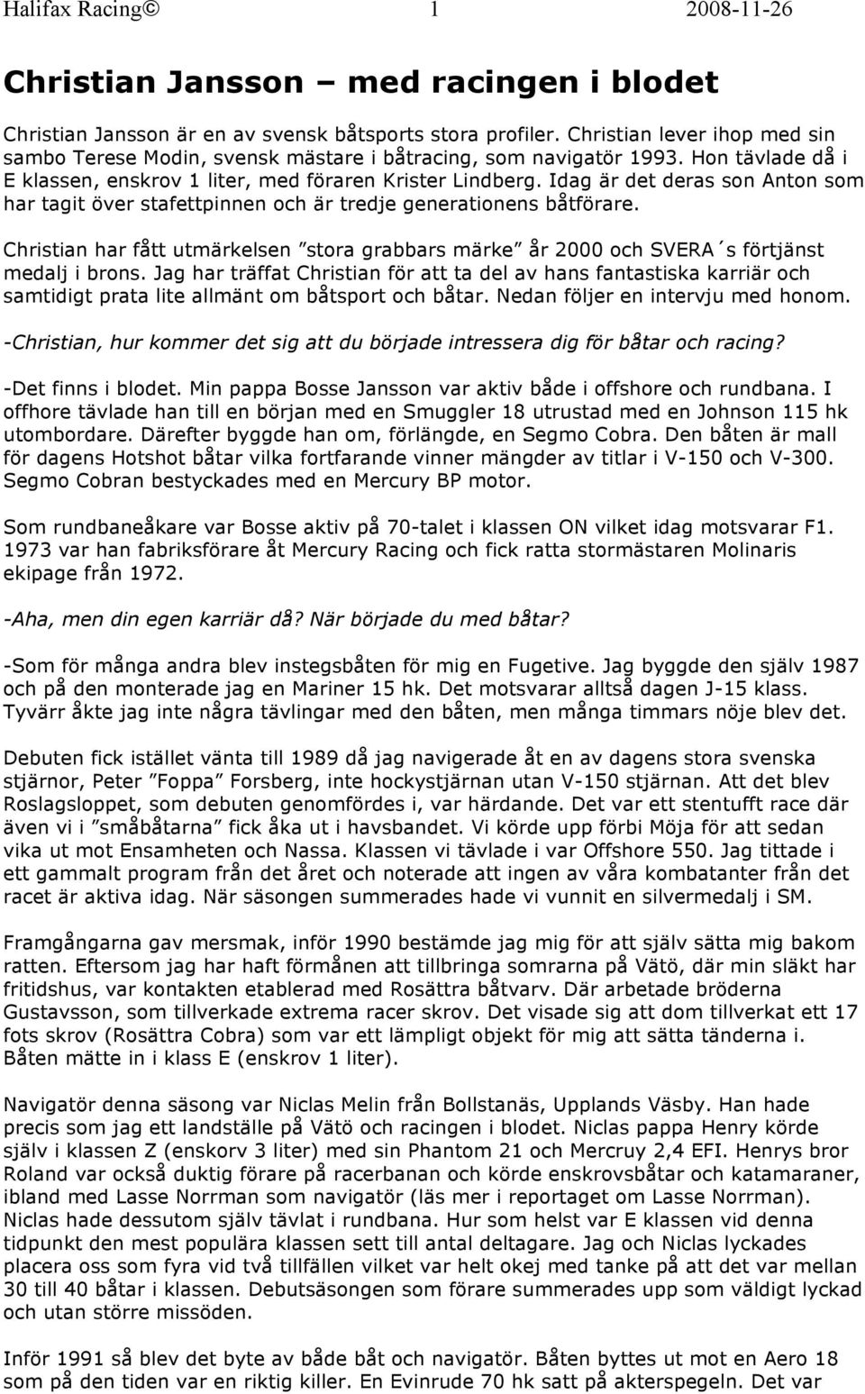 Idag är det deras son Anton som har tagit över stafettpinnen och är tredje generationens båtförare. Christian har fått utmärkelsen stora grabbars märke år 2000 och SVERA s förtjänst medalj i brons.