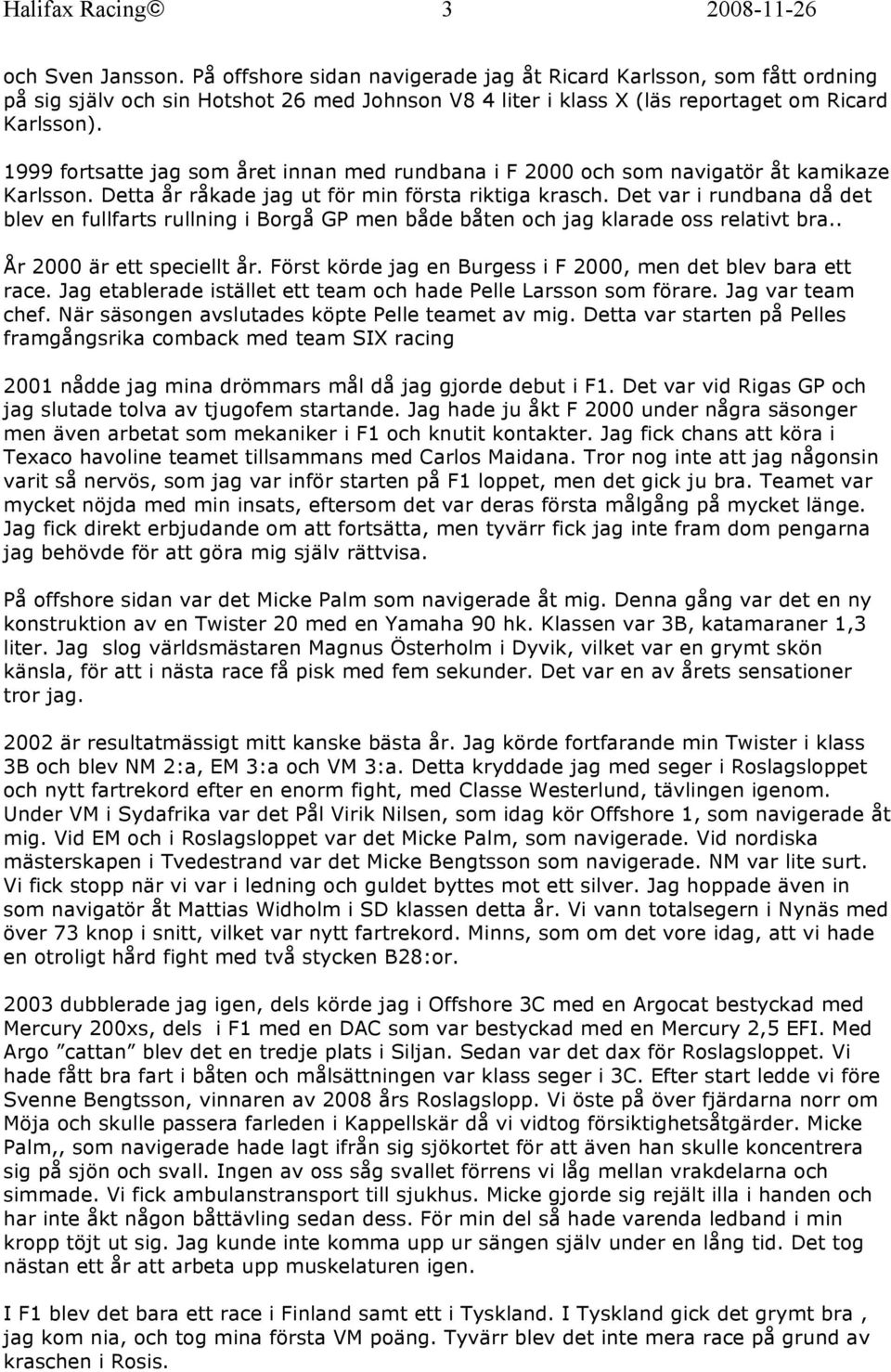 1999 fortsatte jag som året innan med rundbana i F 2000 och som navigatör åt kamikaze Karlsson. Detta år råkade jag ut för min första riktiga krasch.