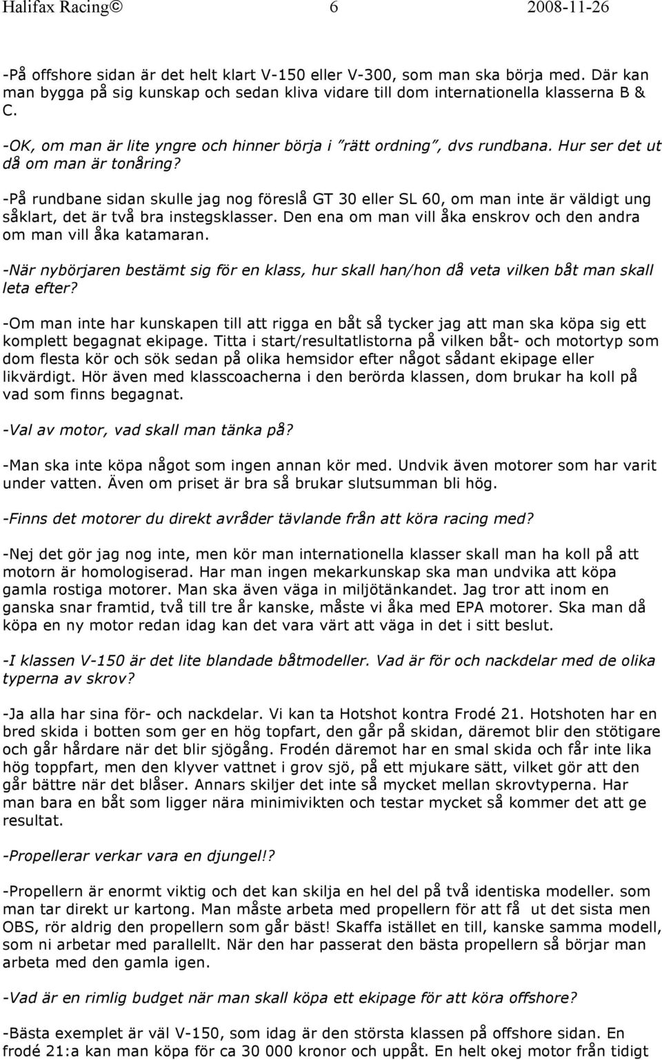 -På rundbane sidan skulle jag nog föreslå GT 30 eller SL 60, om man inte är väldigt ung såklart, det är två bra instegsklasser. Den ena om man vill åka enskrov och den andra om man vill åka katamaran.