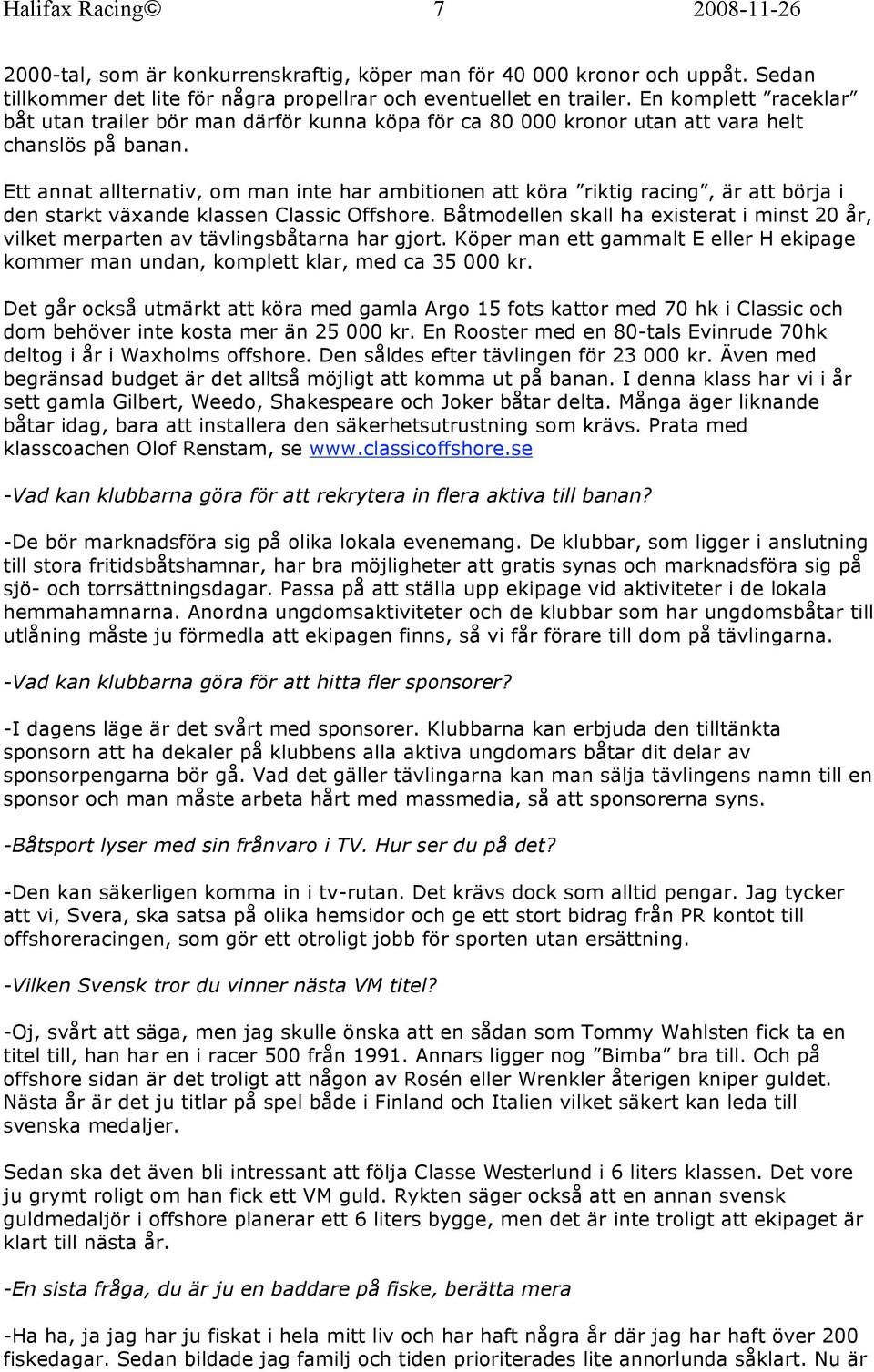 Ett annat allternativ, om man inte har ambitionen att köra riktig racing, är att börja i den starkt växande klassen Classic Offshore.