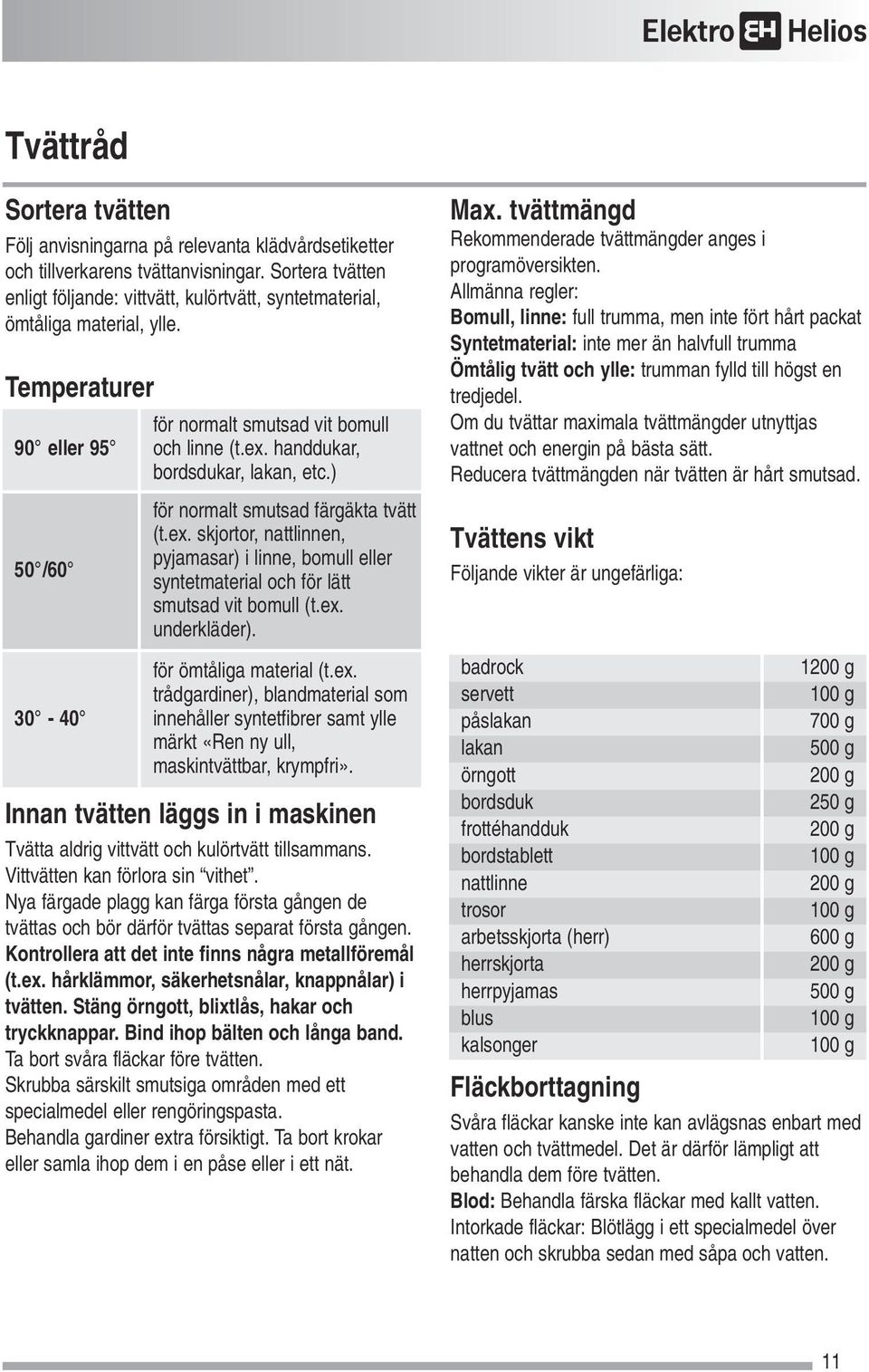 handdukar, bordsdukar, lakan, etc.) för normalt smutsad färgäkta tvätt (t.ex. skjortor, nattlinnen, pyjamasar) i linne, bomull eller syntetmaterial och för lätt smutsad vit bomull (t.ex. underkläder).