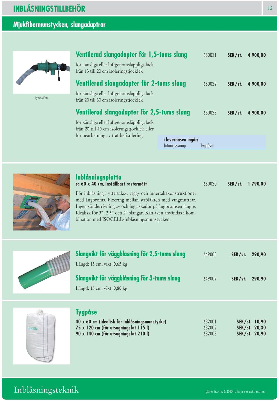 4 900,00 för känsliga eller luftgenomsläppliga fack från 20 till 30 cm isoleringstjocklek Ventilerad slangadapter för 2,5-tums slang 650023 SEK/st.