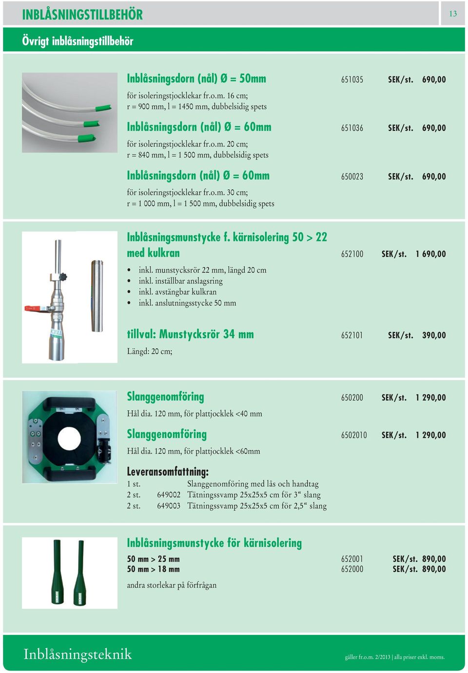 kärnisolering 50 > 22 med kulkran 652100 SEK/st. 1 690,00 inkl. munstycksrör 22 mm, längd 20 cm inkl. inställbar anslagsring inkl. avstängbar kulkran inkl.