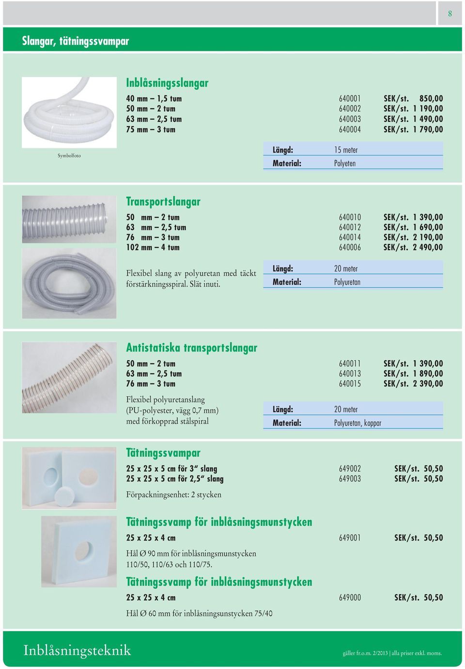 2 490,00 Flexibel slang av polyuretan med täckt förstärkningsspiral. Slät inuti. Längd: Material: 20 meter Polyuretan Antistatiska transportslangar 50 mm 2 tum 640011 SEK/st.