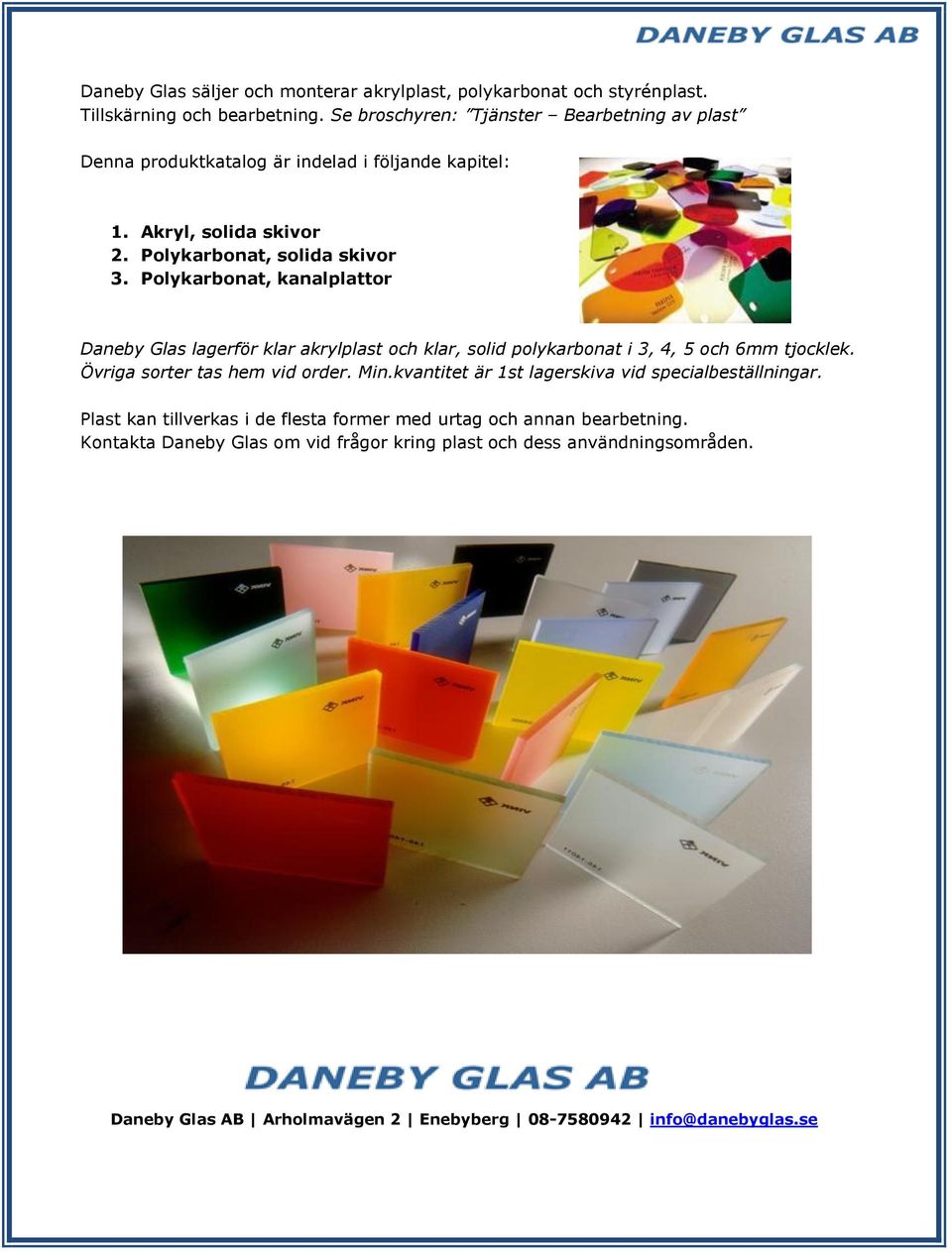 Polykarbonat, kanalplattor Daneby Glas lagerför klar akrylplast och klar, solid polykarbonat i 3, 4, 5 och 6mm tjocklek. Övriga sorter tas hem vid order. Min.