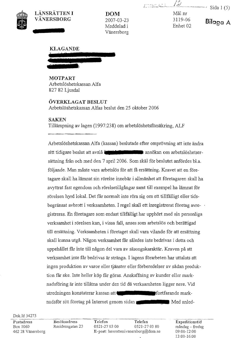 lagen (1997:238) om arbetslöshetsförsäkring, ALF Arbetslöshetskassan Alfa (kassan) beslutade efter omprövning att inte ändra sitt tidigare beslut att avslå ansökan om arbetslöshetsersättning från och