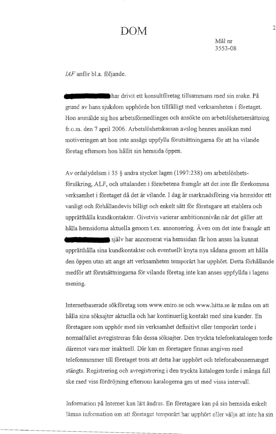 Arbetslöshetskassan avslog heimes ansökan med motiveringen att hon inte ansågs uppfylla förutsättningama för att ha vilande företag eftersom hon hållit sin hemsida öppen.