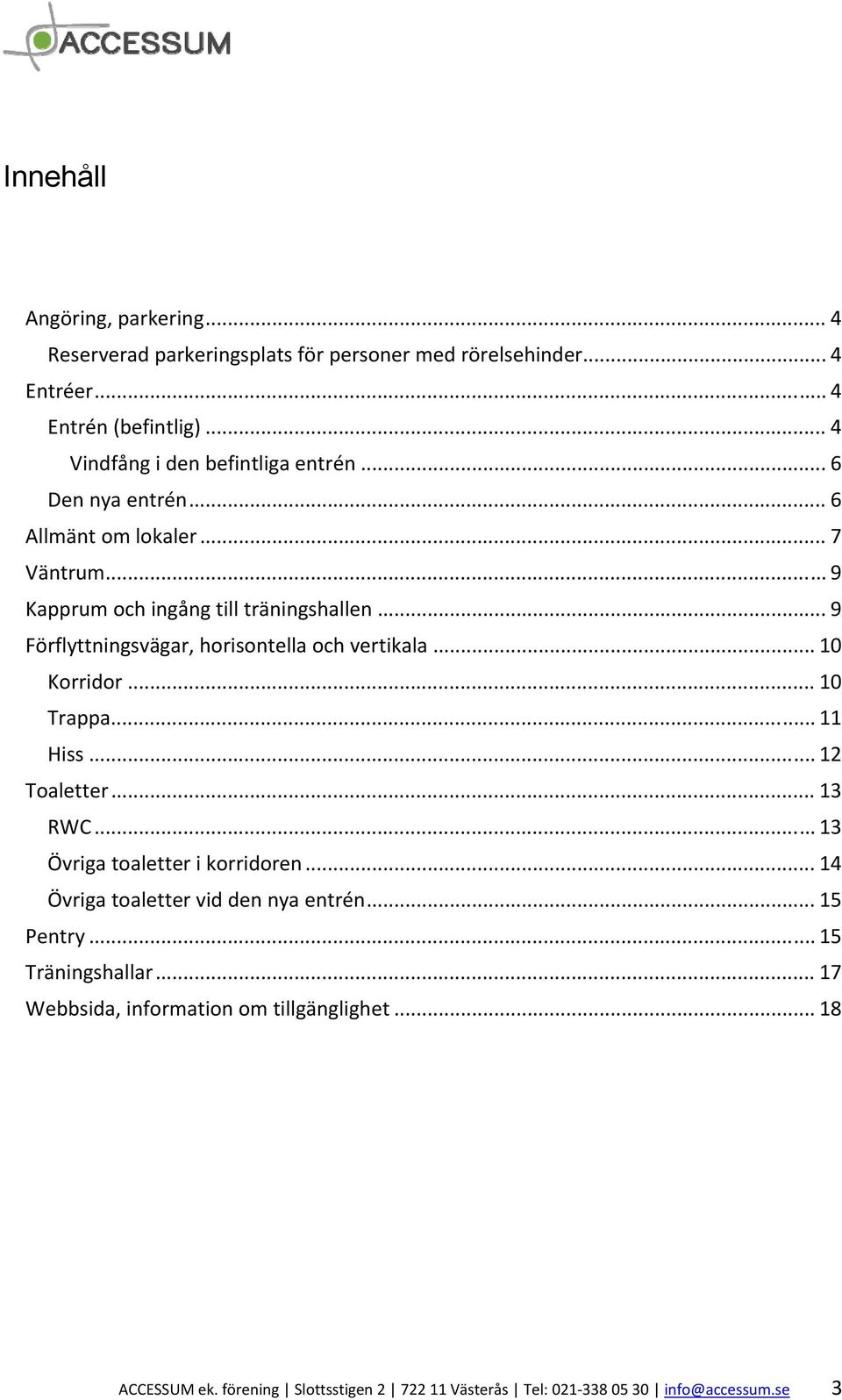 .. 9 Förflyttningsvägar, horisontella och vertikala... 10 Korridor... 10 Trappa... 11 Hiss... 12 Toaletter... 13 RWC... 13 Övriga toaletter i korridoren.