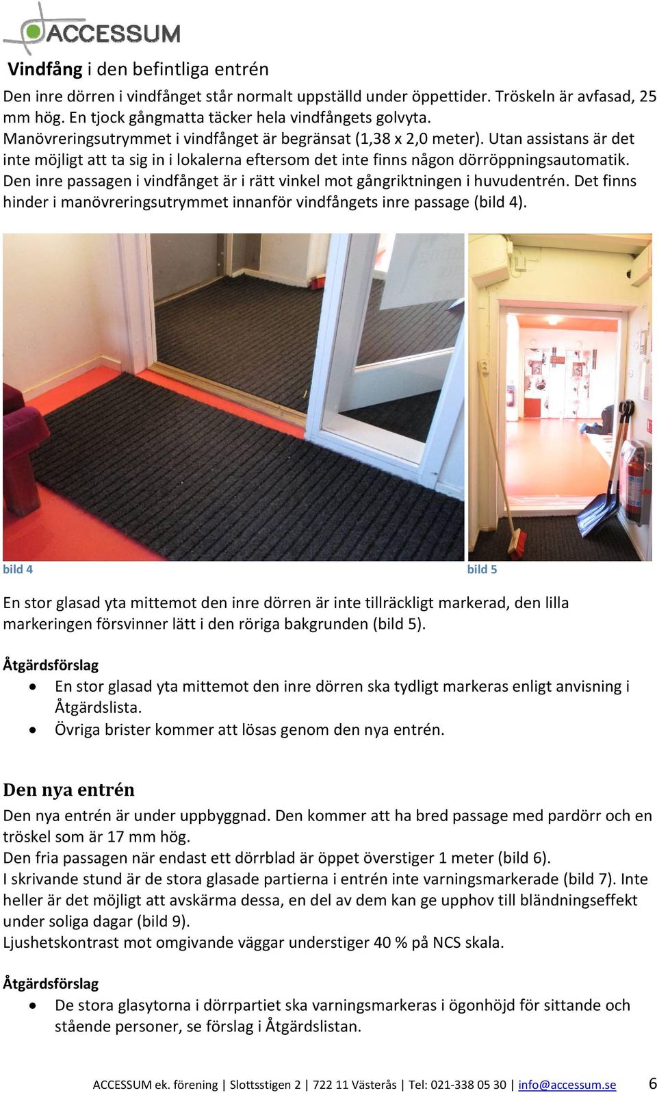 Den inre passagen i vindfånget är i rätt vinkel mot gångriktningen i huvudentrén. Det finns hinder i manövreringsutrymmet innanför vindfångets inre passage (bild 4).