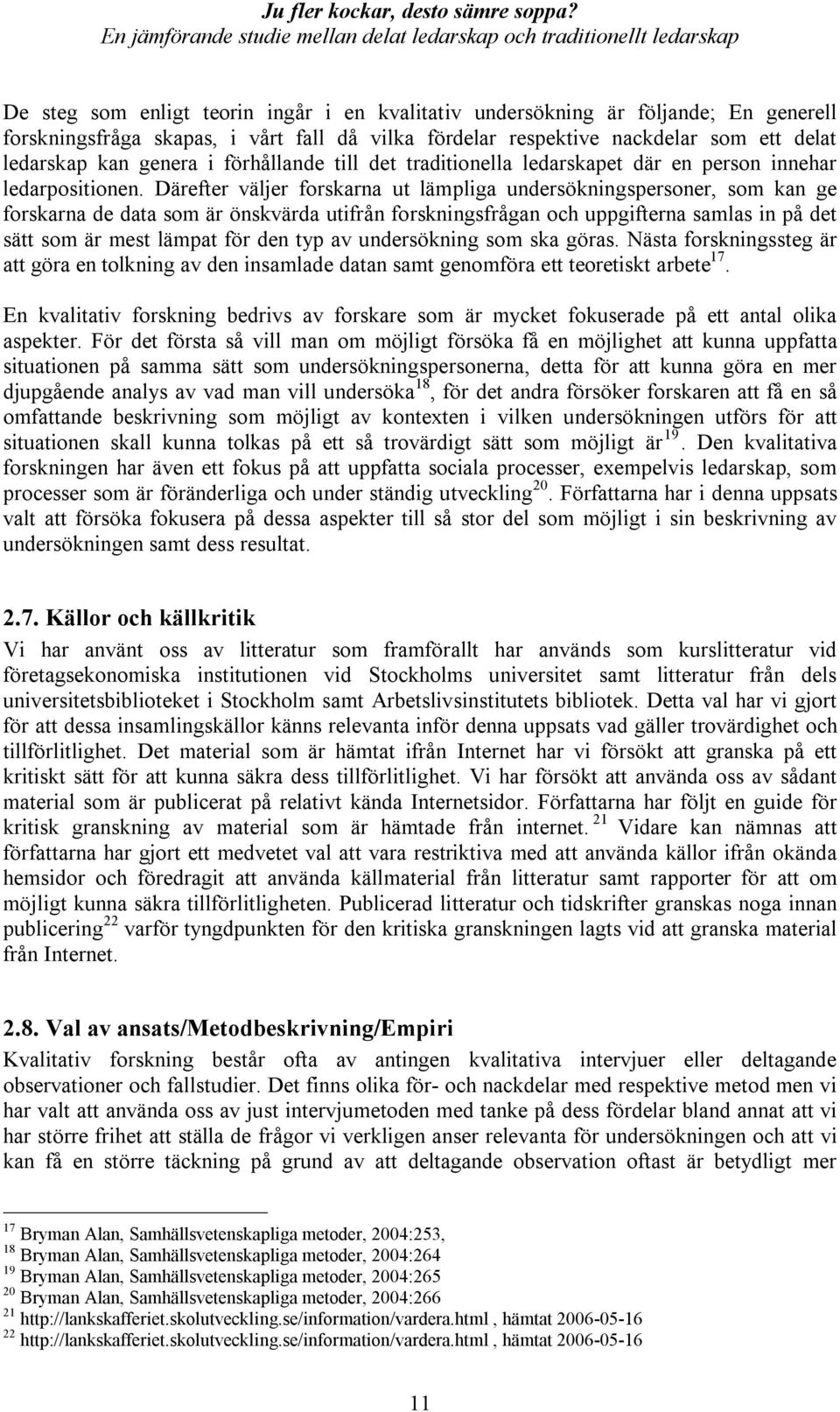 Därefter väljer forskarna ut lämpliga undersökningspersoner, som kan ge forskarna de data som är önskvärda utifrån forskningsfrågan och uppgifterna samlas in på det sätt som är mest lämpat för den