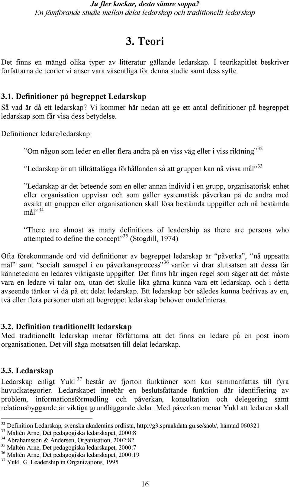 Definitioner ledare/ledarskap: Om någon som leder en eller flera andra på en viss väg eller i viss riktning 32 Ledarskap är att tillrättalägga förhållanden så att gruppen kan nå vissa mål 33