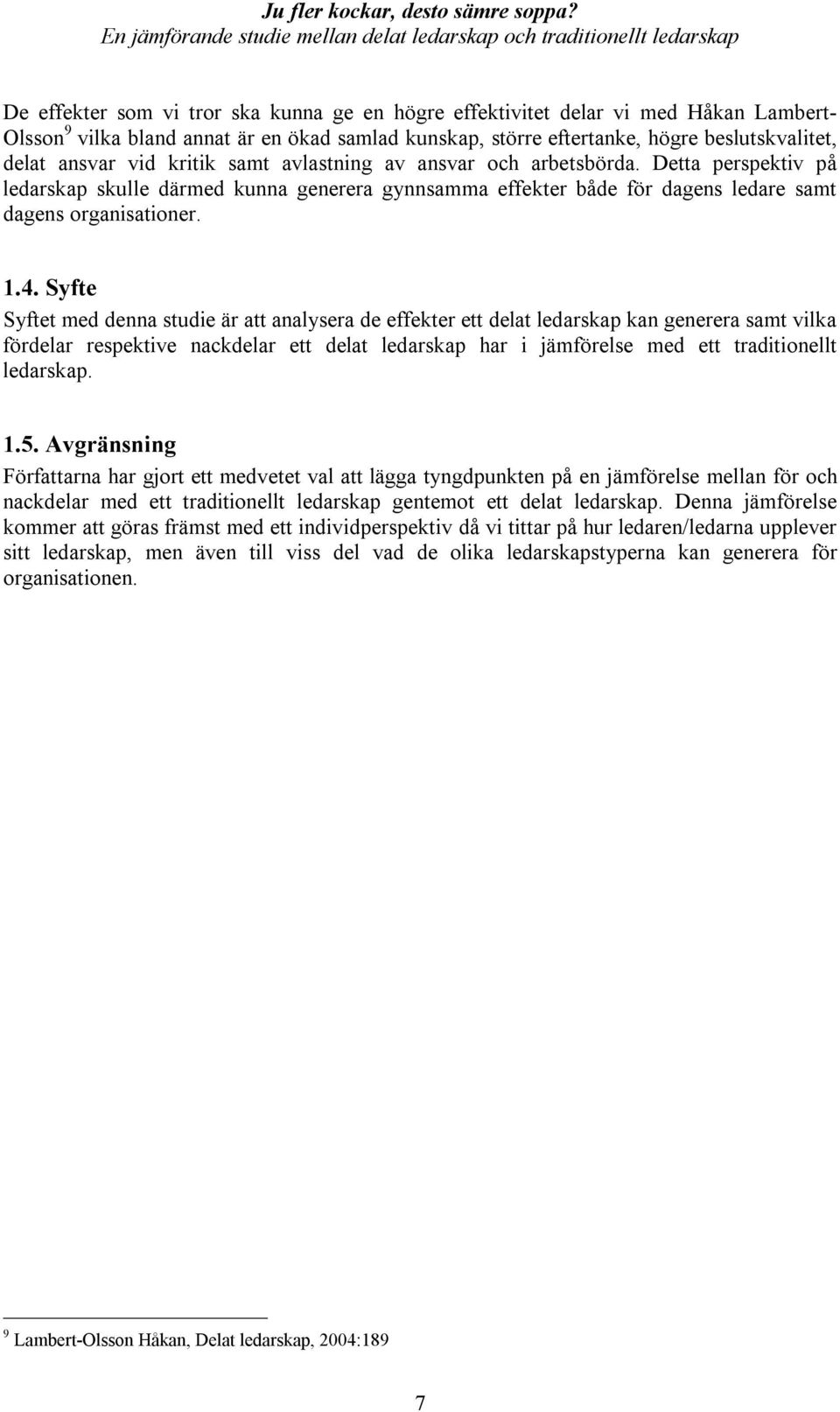 Syfte Syftet med denna studie är att analysera de effekter ett delat ledarskap kan generera samt vilka fördelar respektive nackdelar ett delat ledarskap har i jämförelse med ett traditionellt