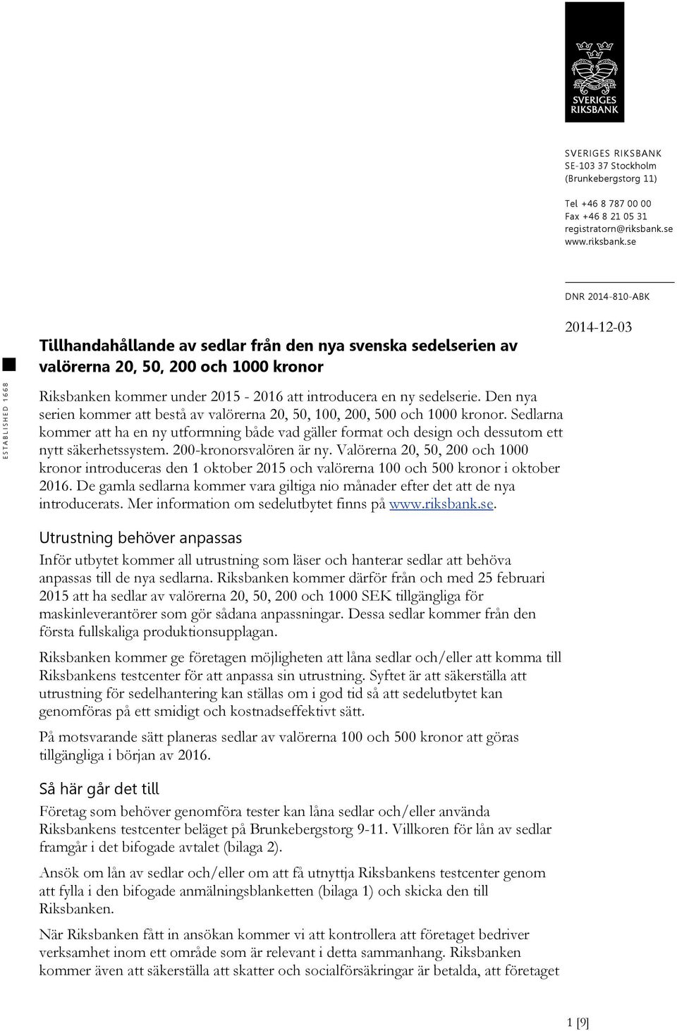 se DNR 2014-810-ABK Tillhandahållande av sedlar från den nya svenska sedelserien av valörerna 20, 50, 200 och 1000 kronor Riksbanken kommer under 2015-2016 att introducera en ny sedelserie.