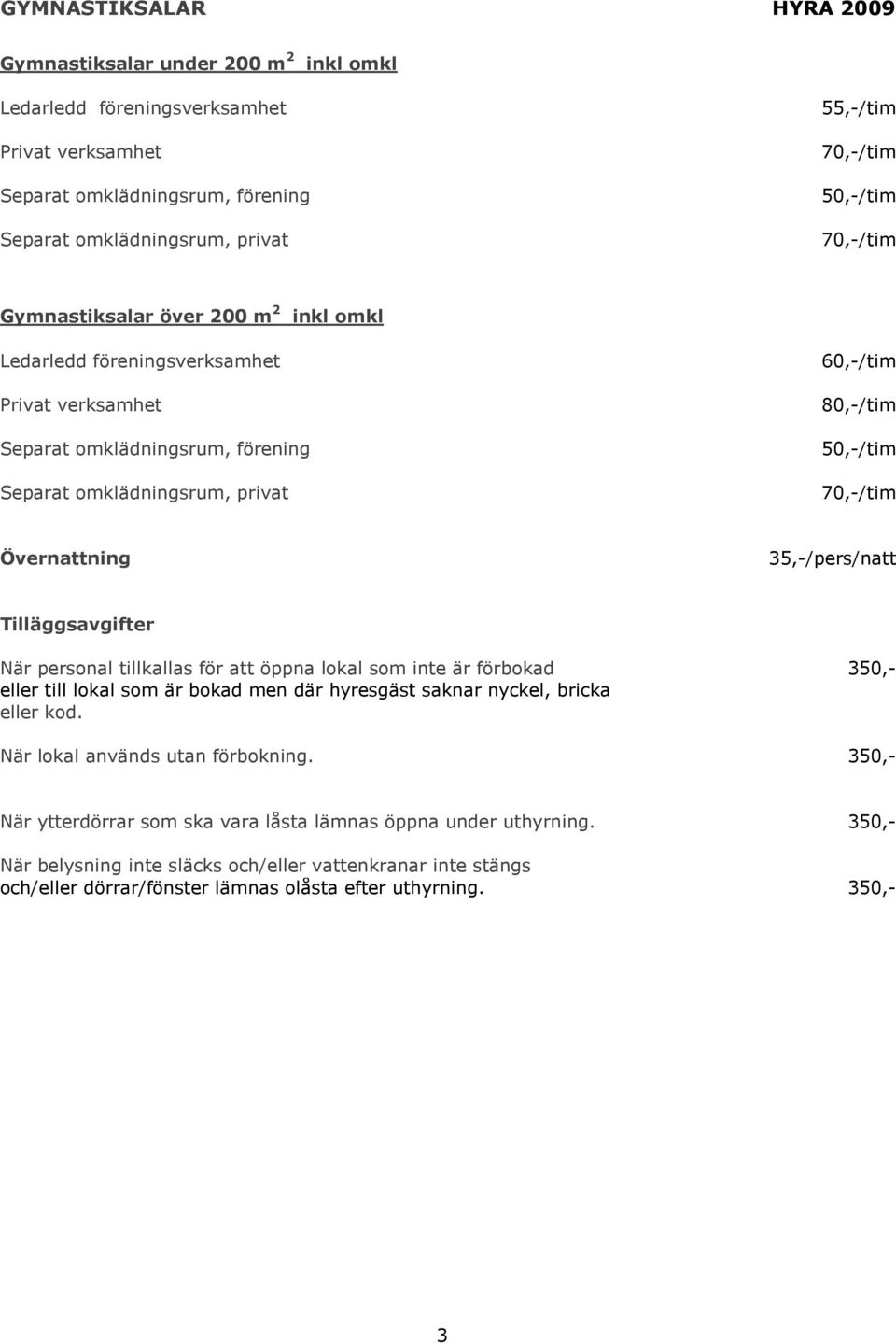 70,-/tim Övernattning 35,-/pers/natt Tilläggsavgifter När personal tillkallas för att öppna lokal som inte är förbokad 350,- eller till lokal som är bokad men där hyresgäst saknar nyckel, bricka