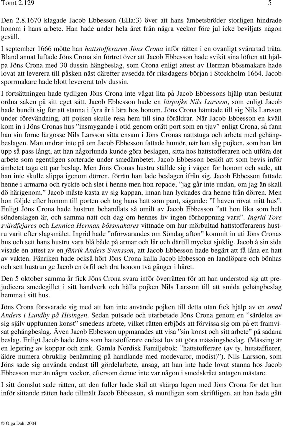 Bland annat luftade Jöns Crona sin förtret över att Jacob Ebbesson hade svikit sina löften att hjälpa Jöns Crona med 30 dussin hängbeslag, som Crona enligt attest av Herman bössmakare hade lovat att