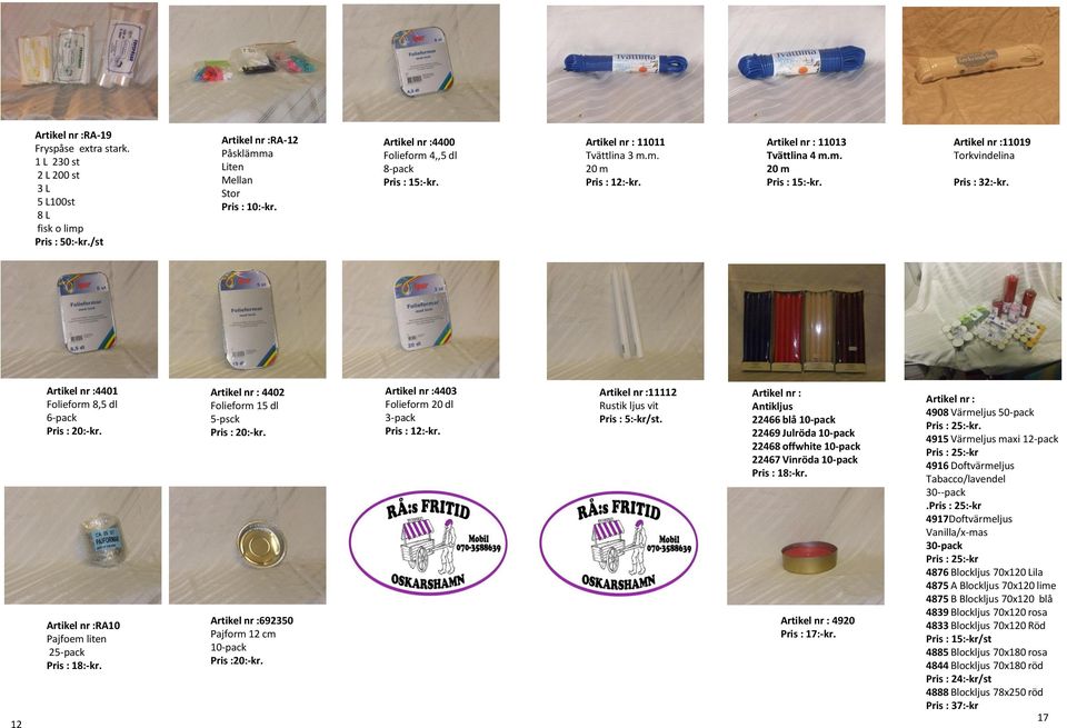 4403 Folieform 20 dl 3-pack 11112 Rustik ljus vit Pris : 5:-kr/st. Antikljus 22466 blå 10-pack 22469 Julröda 10-pack 22468 offwhite 10-pack 22467 Vinröda 10-pack Pris : 18:-kr. 4920 Pris : 17:-kr.