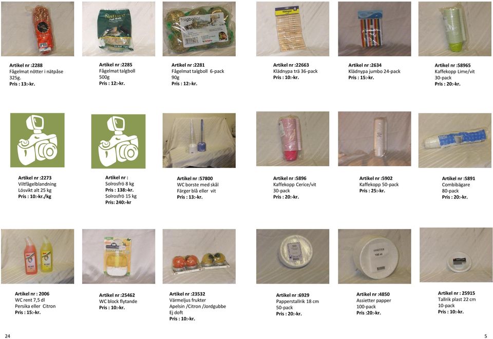 Lösvikt alt 25 kg /kg Solrosfrö 8 kg Pris : 138:-kr. Solrosfrö 15 kg Pris: 240:-kr 57800 WC borste med skål Färger blå eller vit Pris : 13:-kr.
