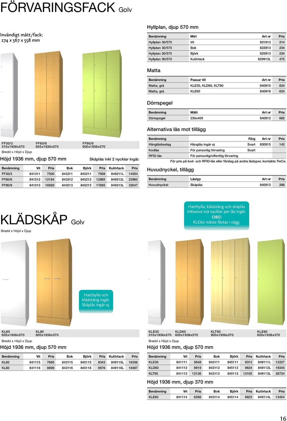 Dörrspegel 230x400 840912 682 Alternativa lås mot tillägg FF30/3 310x1936x570 FF60/6 605x1936x570 Höjd 1936 mm, djup 570 mm FF90/9 900x1936x570 Skåplås inkl 2 nycklar ingår.