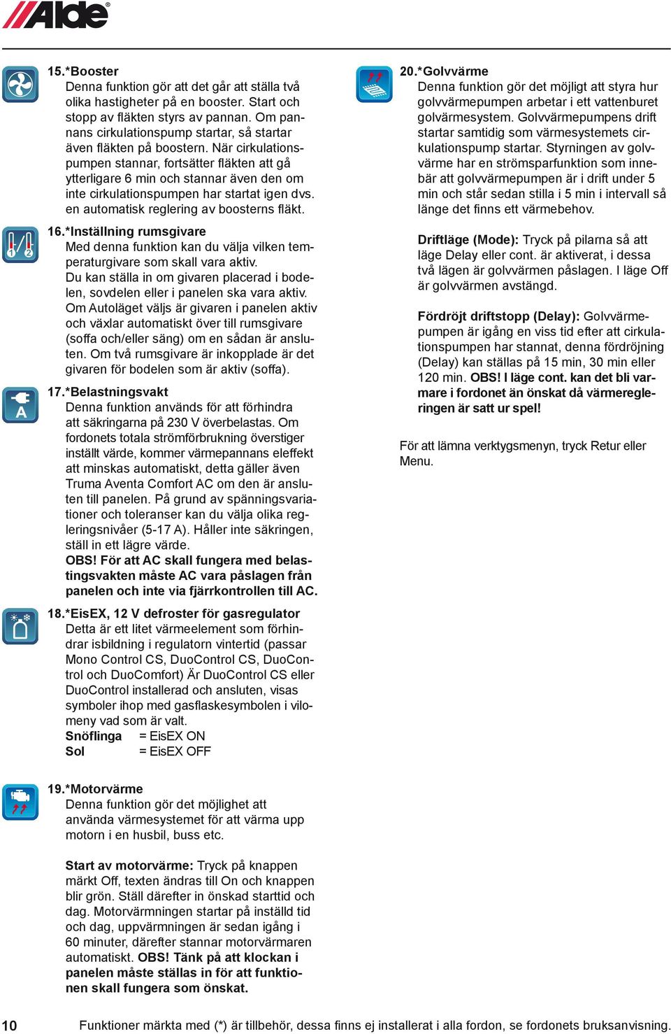 När cirkulationspumpen stannar, fortsätter fläkten att gå ytterligare 6 min och stannar även den om inte cirkulationspumpen har startat igen dvs. en automatisk reglering av boosterns fläkt. 16.