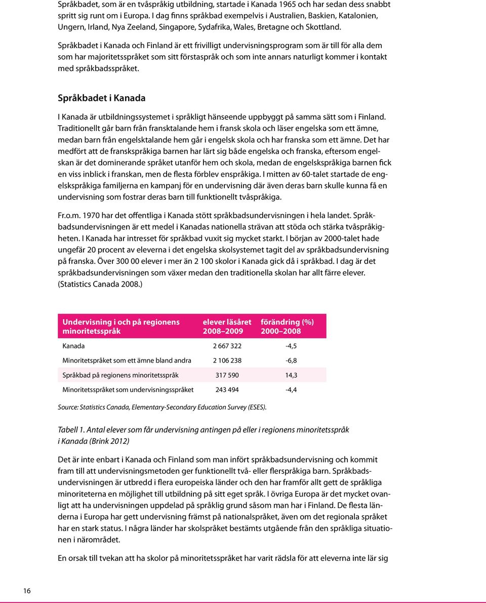 Språkbadet i Kanada och Finland är ett frivilligt undervisningsprogram som är till för alla dem som har majoritetsspråket som sitt förstaspråk och som inte annars naturligt kommer i kontakt med