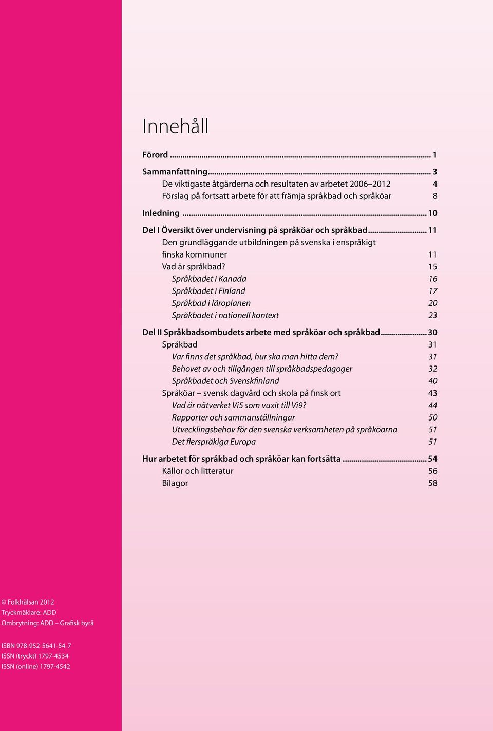 15 Språkbadet i Kanada 16 Språkbadet i Finland 17 Språkbad i läroplanen 20 Språkbadet i nationell kontext 23 Del II Språkbadsombudets arbete med språköar och språkbad.