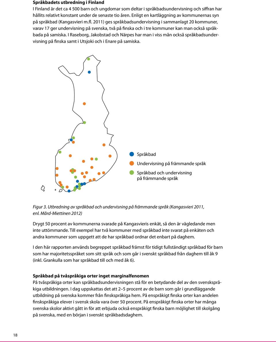 2011) ges språkbadsundervisning i sammanlagt 20 kommuner, varav 17 ger undervisning på svenska, två på finska och i tre kommuner kan man också språkbada på samiska.