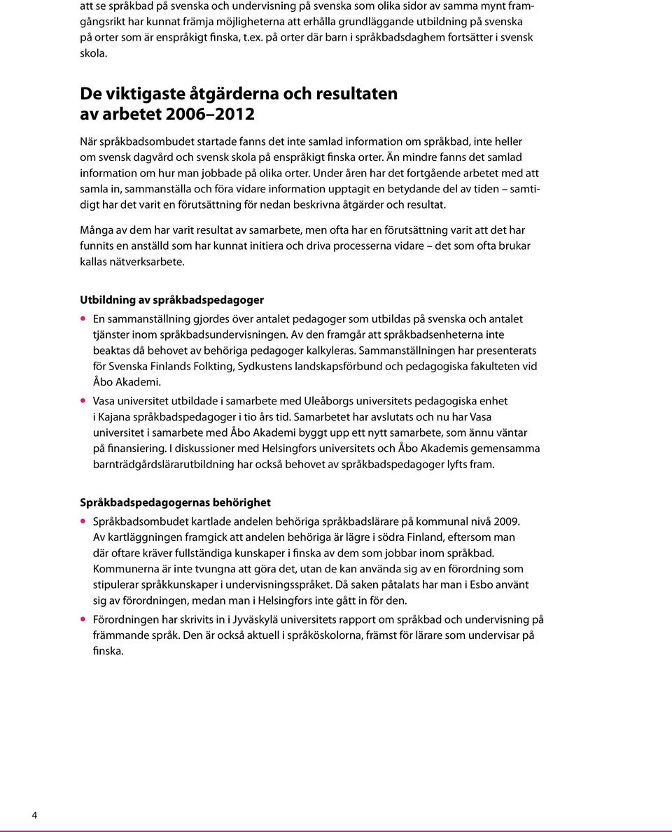 De viktigaste åtgärderna och resultaten av arbetet 2006 2012 När språkbadsombudet startade fanns det inte samlad information om språkbad, inte heller om svensk dagvård och svensk skola på enspråkigt