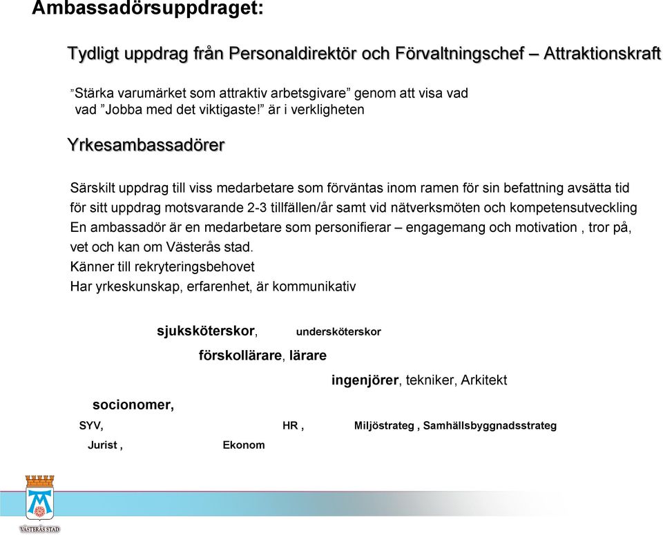 nätverksmöten och kompetensutveckling En ambassadör är en medarbetare som personifierar engagemang och motivation, tror på, vet och kan om Västerås stad.