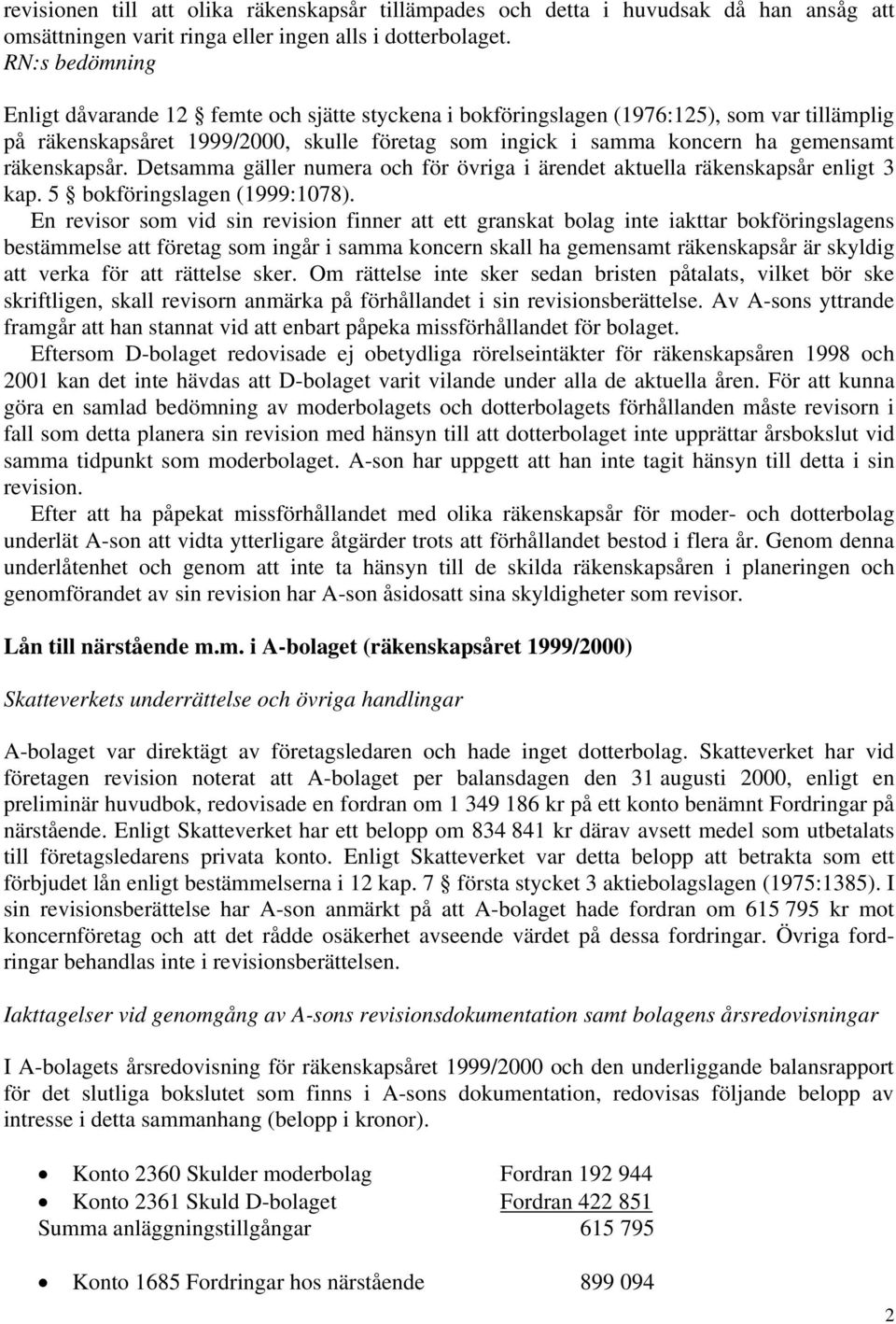 Detsamma gäller numera och för övriga i ärendet aktuella räkenskapsår enligt 3 kap. 5 bokföringslagen (1999:1078).
